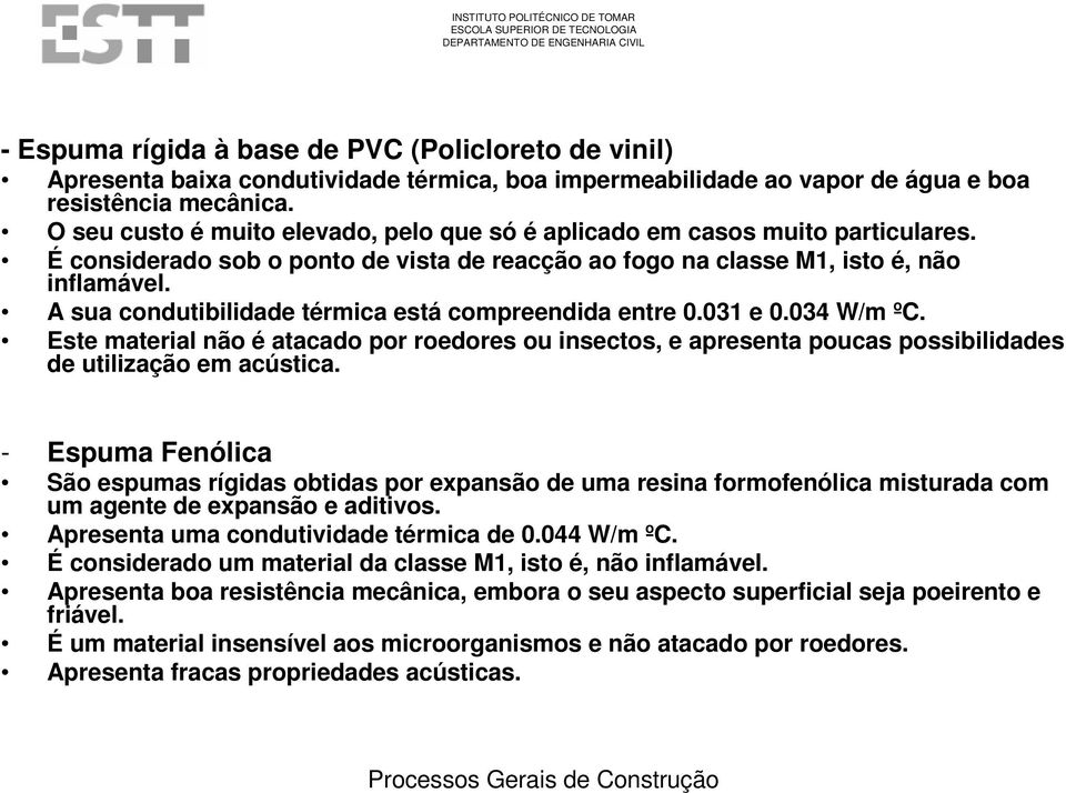 A sua condutibilidade térmica está compreendida entre 0.031 e 0.034 W/m ºC. Este material não é atacado por roedores ou insectos, e apresenta poucas possibilidades de utilização em acústica.