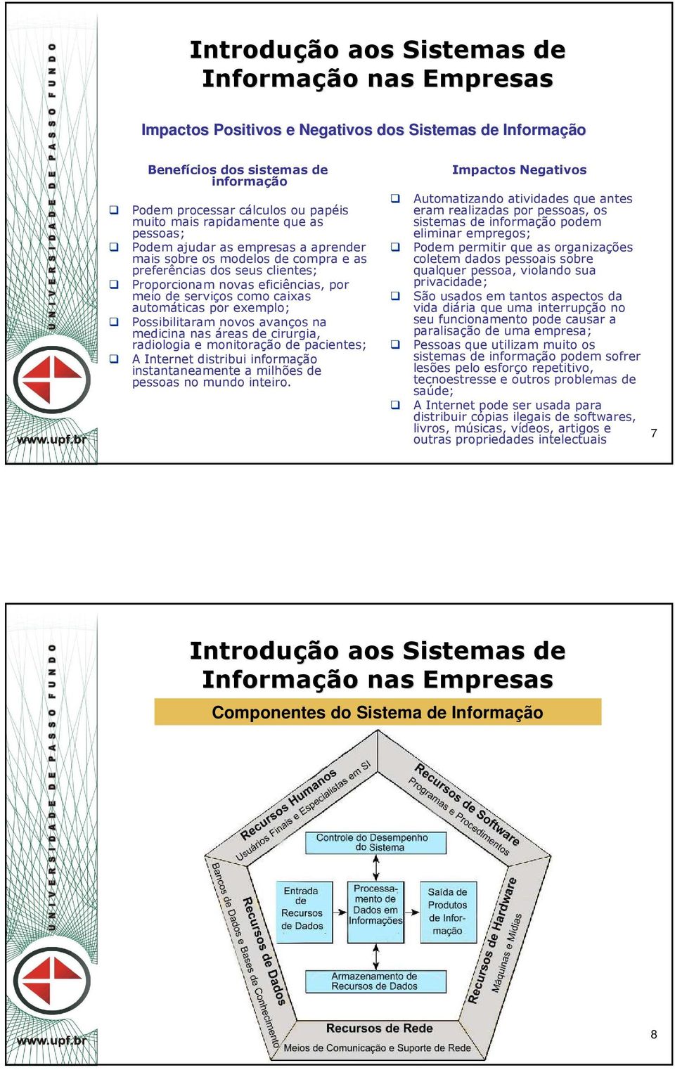 cirurgia, radiologia e monitoração pacientes; A Internet distribui informação instantaneamente a milhões pessoas no mundo inteiro.