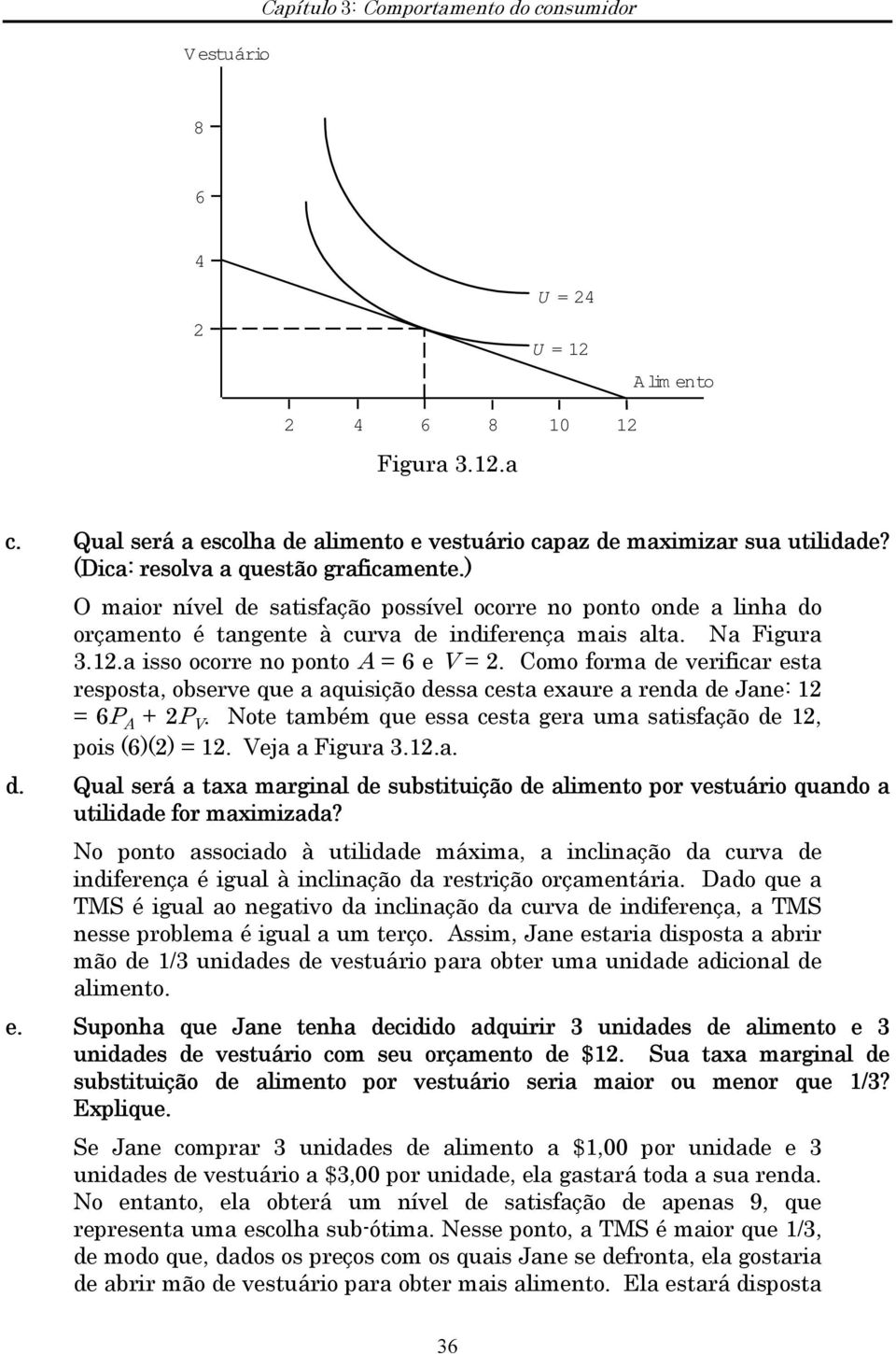 a isso ocorre no ponto A = 6 e V = 2. Como forma de verificar esta resposta, observe que a aquisição dessa cesta exaure a renda de Jane: 12 = 6P A + 2P V.