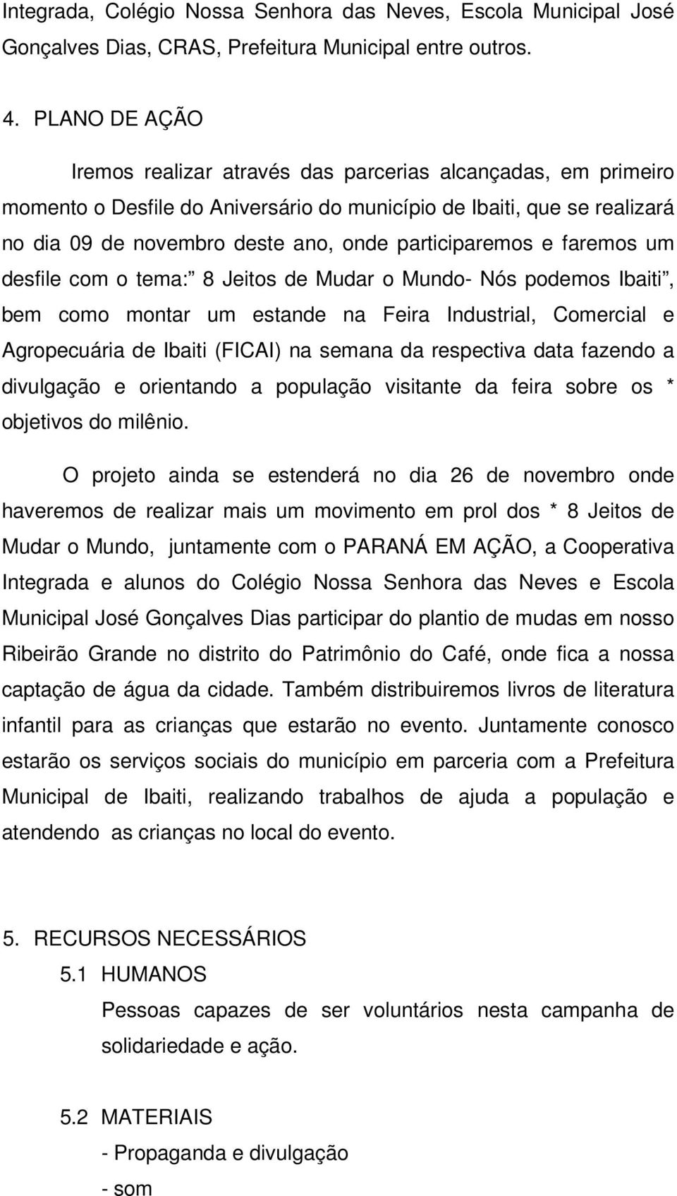 participaremos e faremos um desfile com o tema: 8 Jeitos de Mudar o Mundo- Nós podemos Ibaiti, bem como montar um estande na Feira Industrial, Comercial e Agropecuária de Ibaiti (FICAI) na semana da