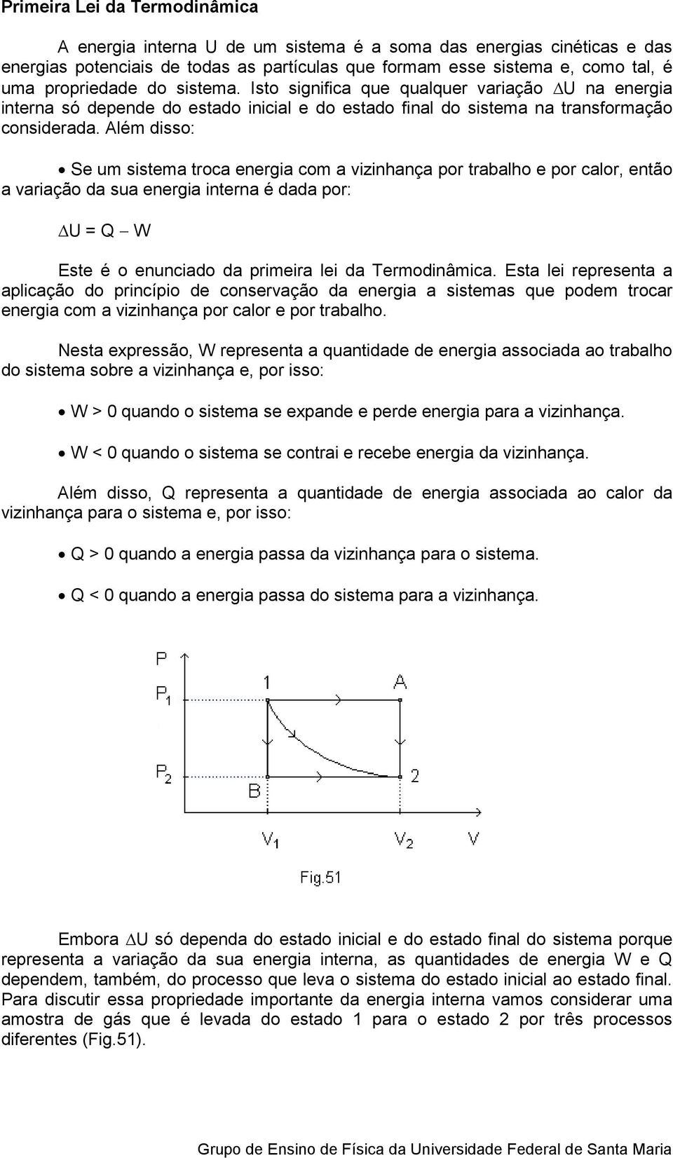 Além disso: Se um sistema troca energia com a vizinhança por trabalho e por calor, então a variação da sua energia interna é dada por: U = Q W Este é o enunciado da primeira lei da Termodinâmica.