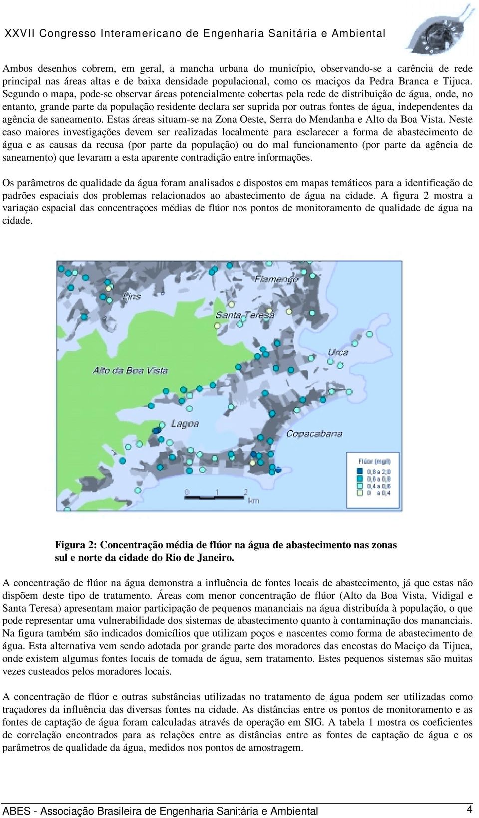 independentes da agência de saneamento. Estas áreas situam-se na Zona Oeste, Serra do Mendanha e Alto da Boa Vista.