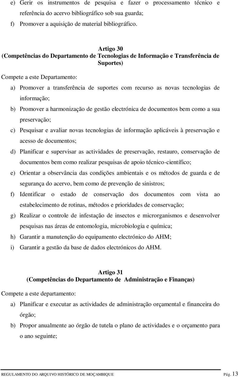 de informação; b) Promover a harmonização de gestão electrónica de documentos bem como a sua preservação; c) Pesquisar e avaliar novas tecnologias de informação aplicáveis à preservação e acesso de