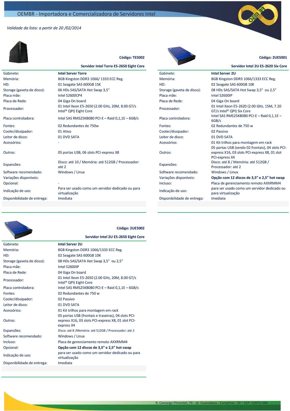 HD: 01 Seagate SAS 600GB 15K HD: 02 Seagate SAS 600GB 10K Storage (gaveta de disco): 06 HDs SAS/SATA Hot Swap 3,5" Storage (gaveta de disco): 08 HDs SAS/SATA Hot Swap 3,5" ou 2,5" Placa mãe: Intel