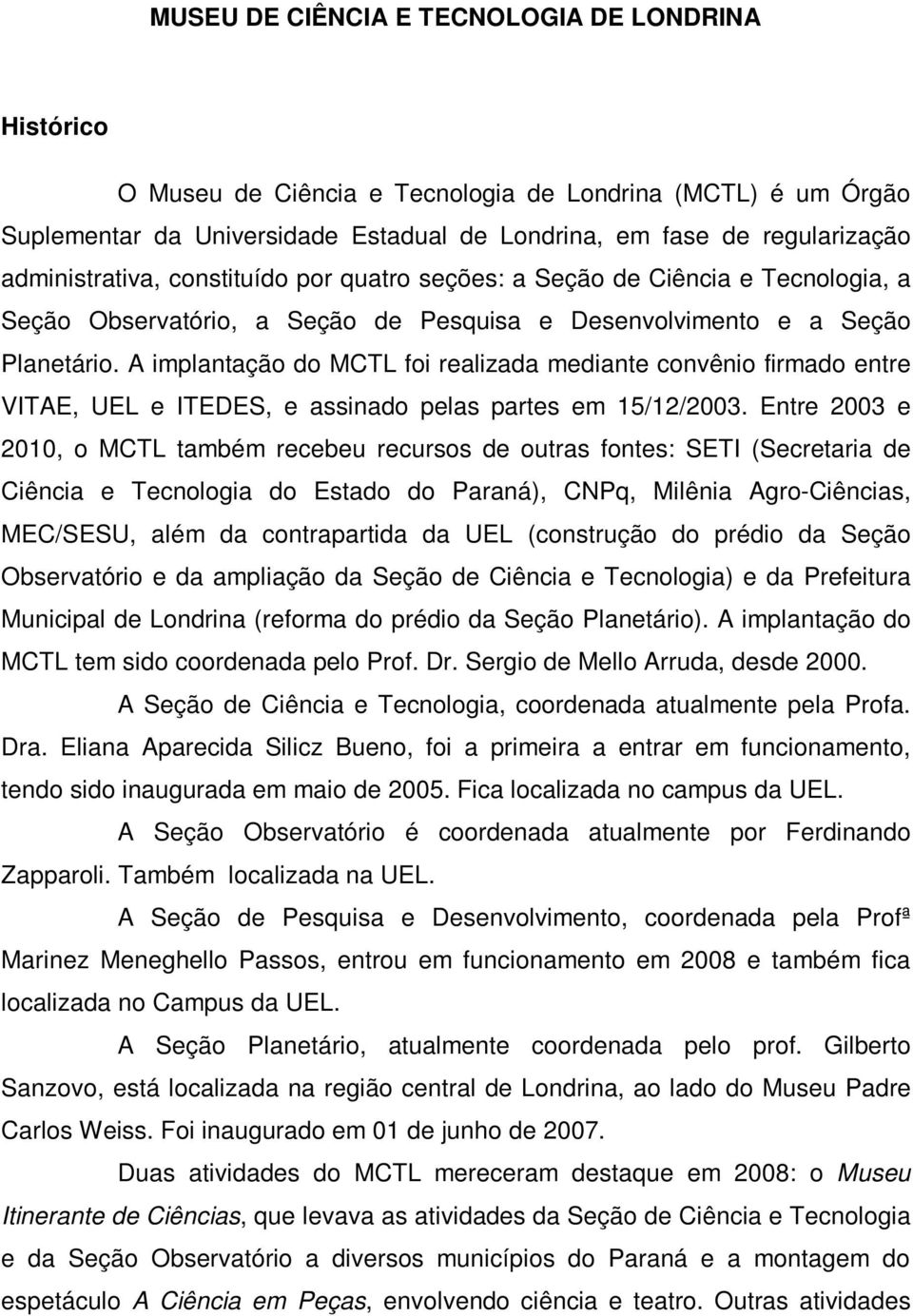 A implantação do MCTL foi realizada mediante convênio firmado entre VITAE, UEL e ITEDES, e assinado pelas partes em 15/12/23.