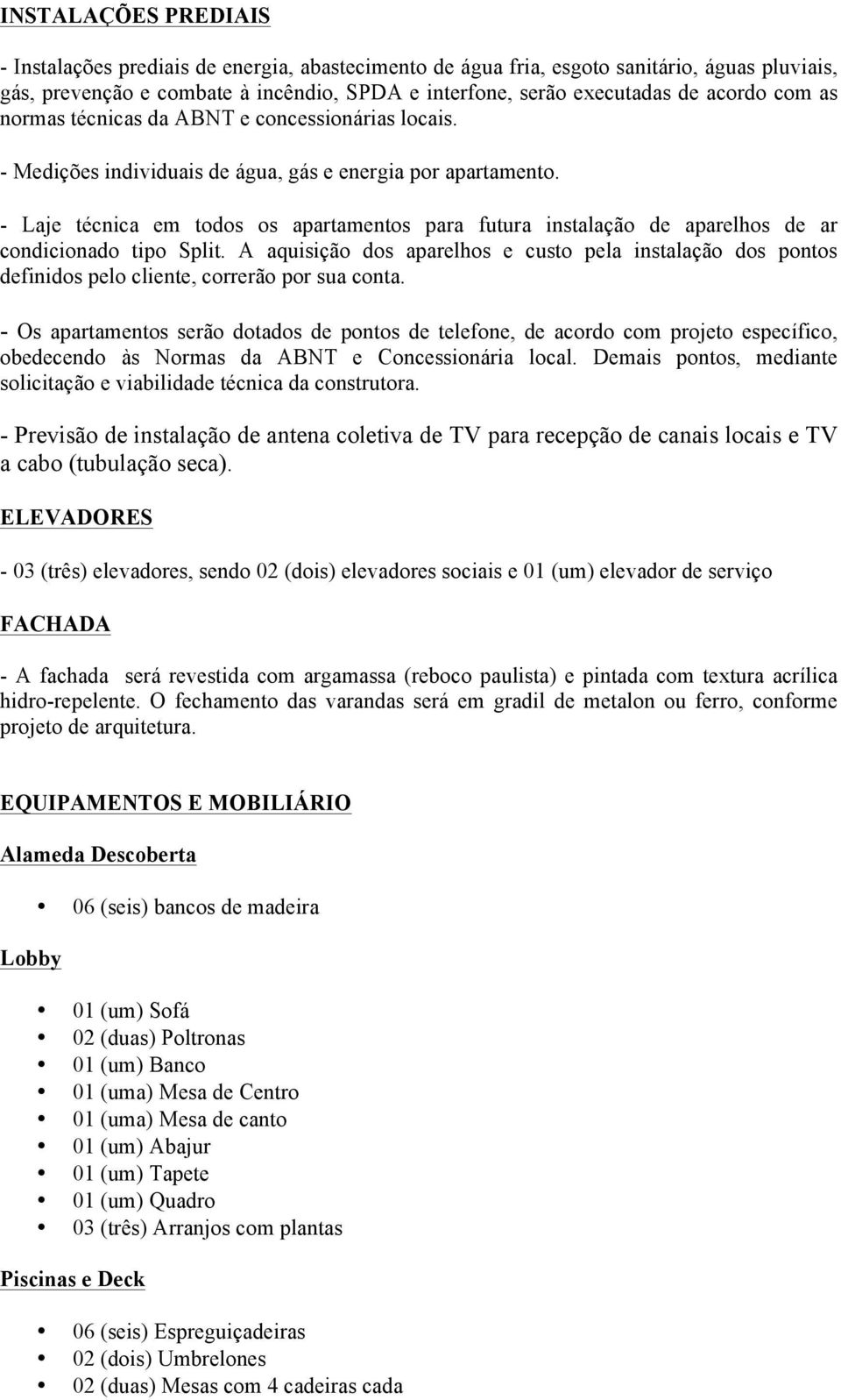 - Laje técnica em todos os apartamentos para futura instalação de aparelhos de ar condicionado tipo Split.