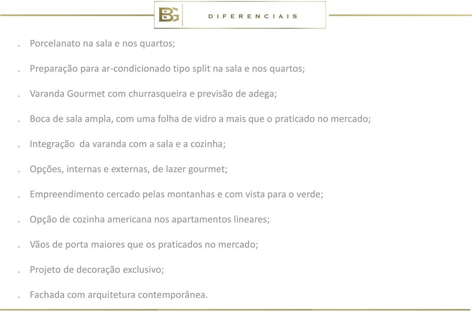 Integração da varanda com a sala e a cozinha;. Opções, internas e externas, de lazer gourmet;.