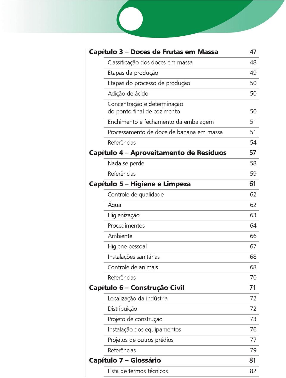 Higiene e Limpeza 61 Controle de qualidade 62 Água 62 Higienização 63 Procedimentos 64 Ambiente 66 Higiene pessoal 67 Instalações sanitárias 68 Controle de animais 68 Referências 70 Capítulo 6