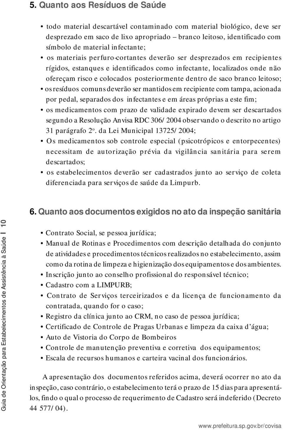 dentro de saco branco leitoso; os resíduos comuns deverão ser mantidos em recipiente com tampa, acionada por pedal, separados dos infectantes e em áreas próprias a este fim; os medicamentos com prazo