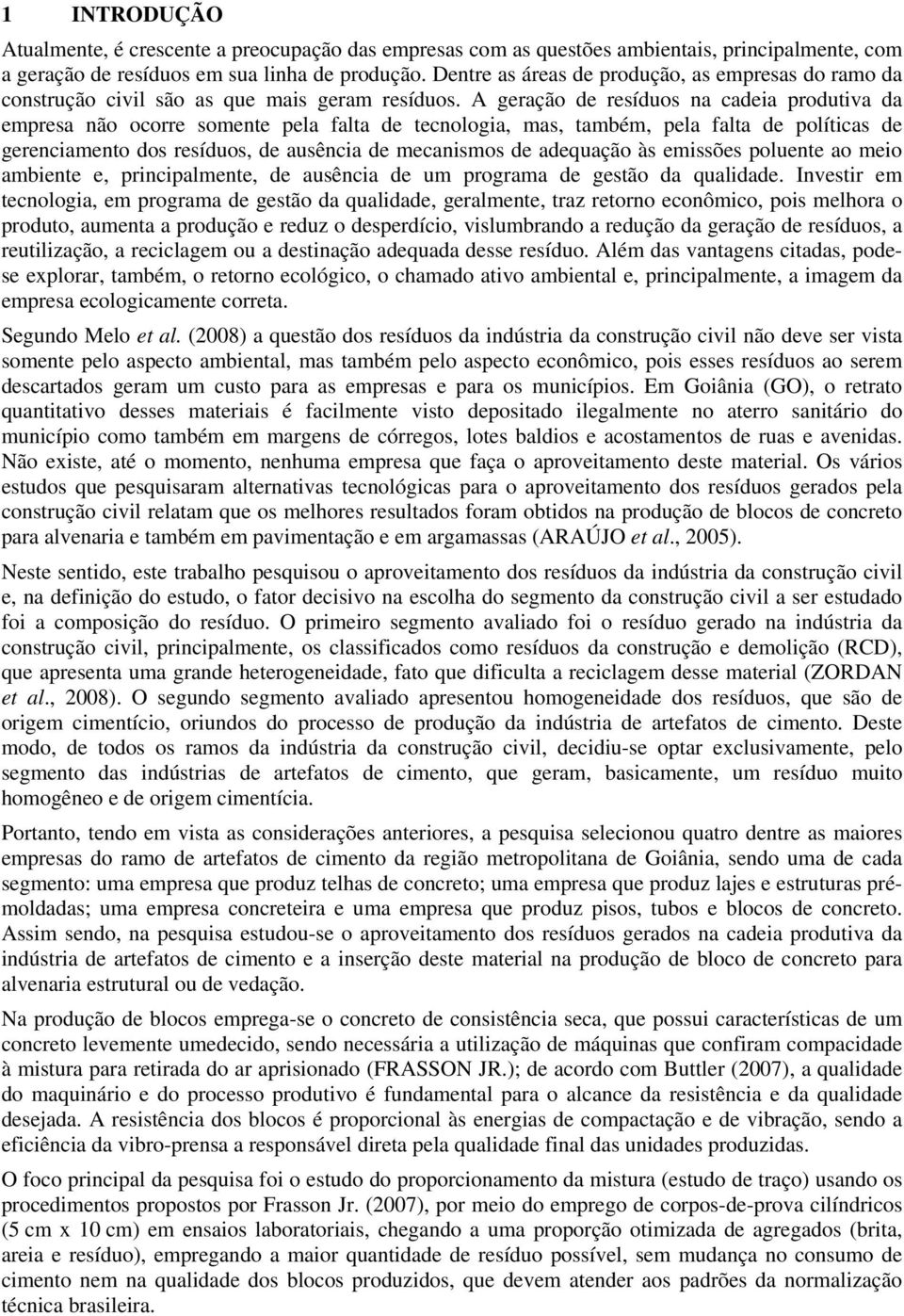 A geração de resíduos na cadeia produtiva da empresa não ocorre somente pela falta de tecnologia, mas, também, pela falta de políticas de gerenciamento dos resíduos, de ausência de mecanismos de