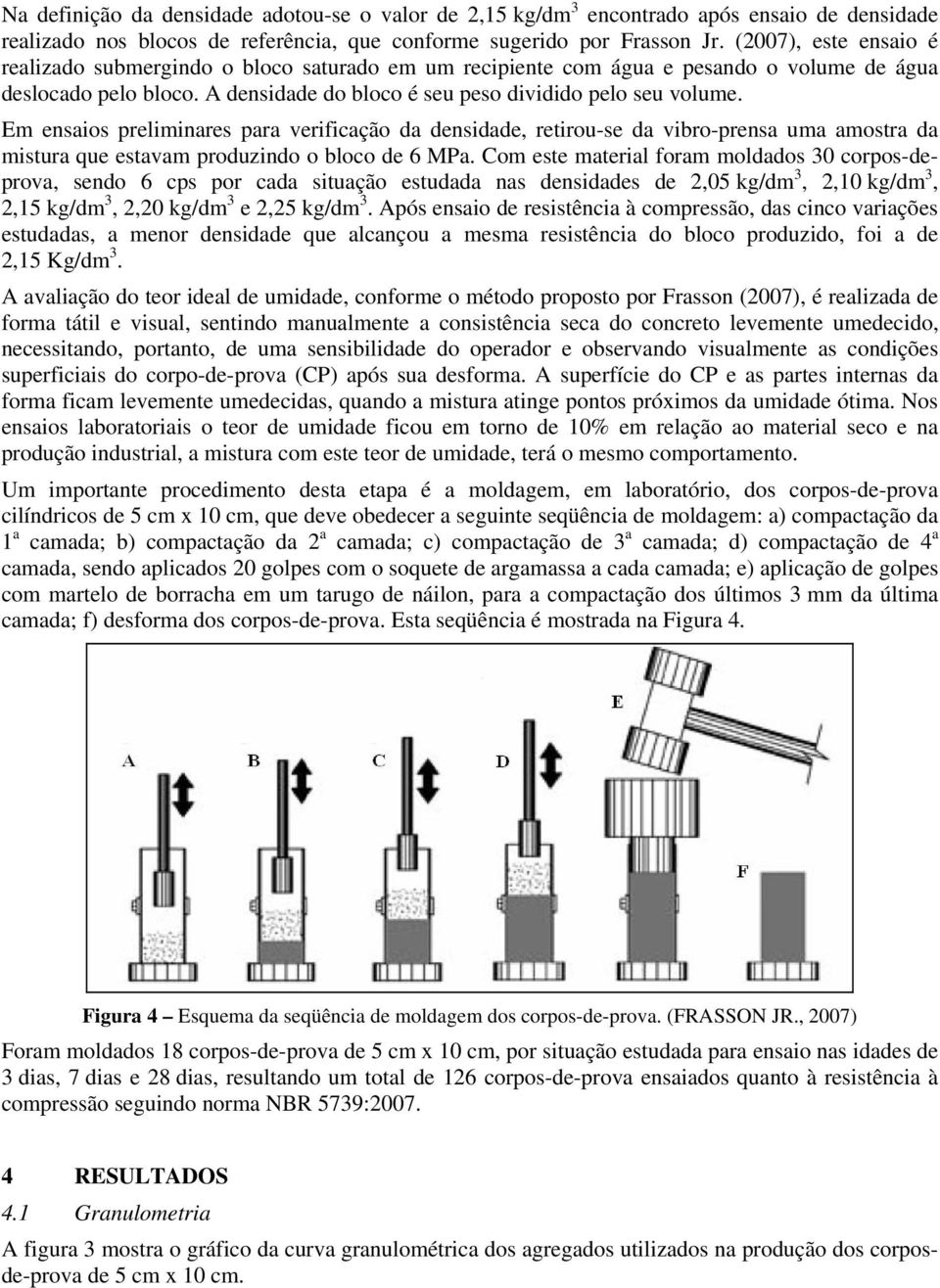 Em ensaios preliminares para verificação da densidade, retirou-se da vibro-prensa uma amostra da mistura que estavam produzindo o bloco de 6 MPa.