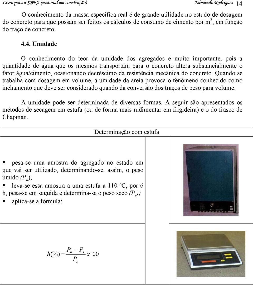 4. Umidade O conhecimento do teor da umidade dos agregados é muito importante, pois a quantidade de água que os mesmos transportam para o concreto altera substancialmente o fator água/cimento,