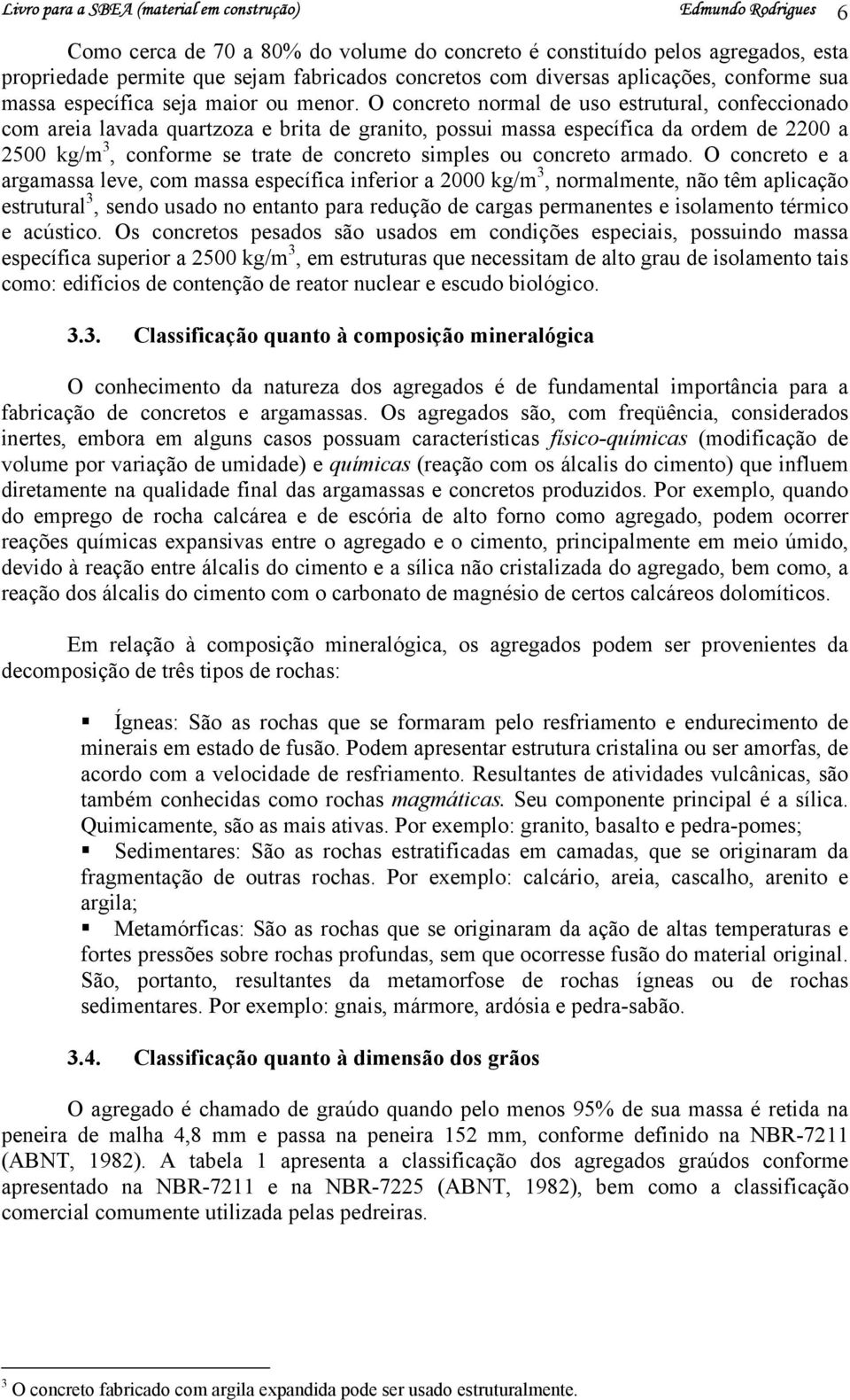 O concreto normal de uso estrutural, confeccionado com areia lavada quartzoza e brita de granito, possui massa específica da ordem de 2200 a 2500 kg/m 3, conforme se trate de concreto simples ou