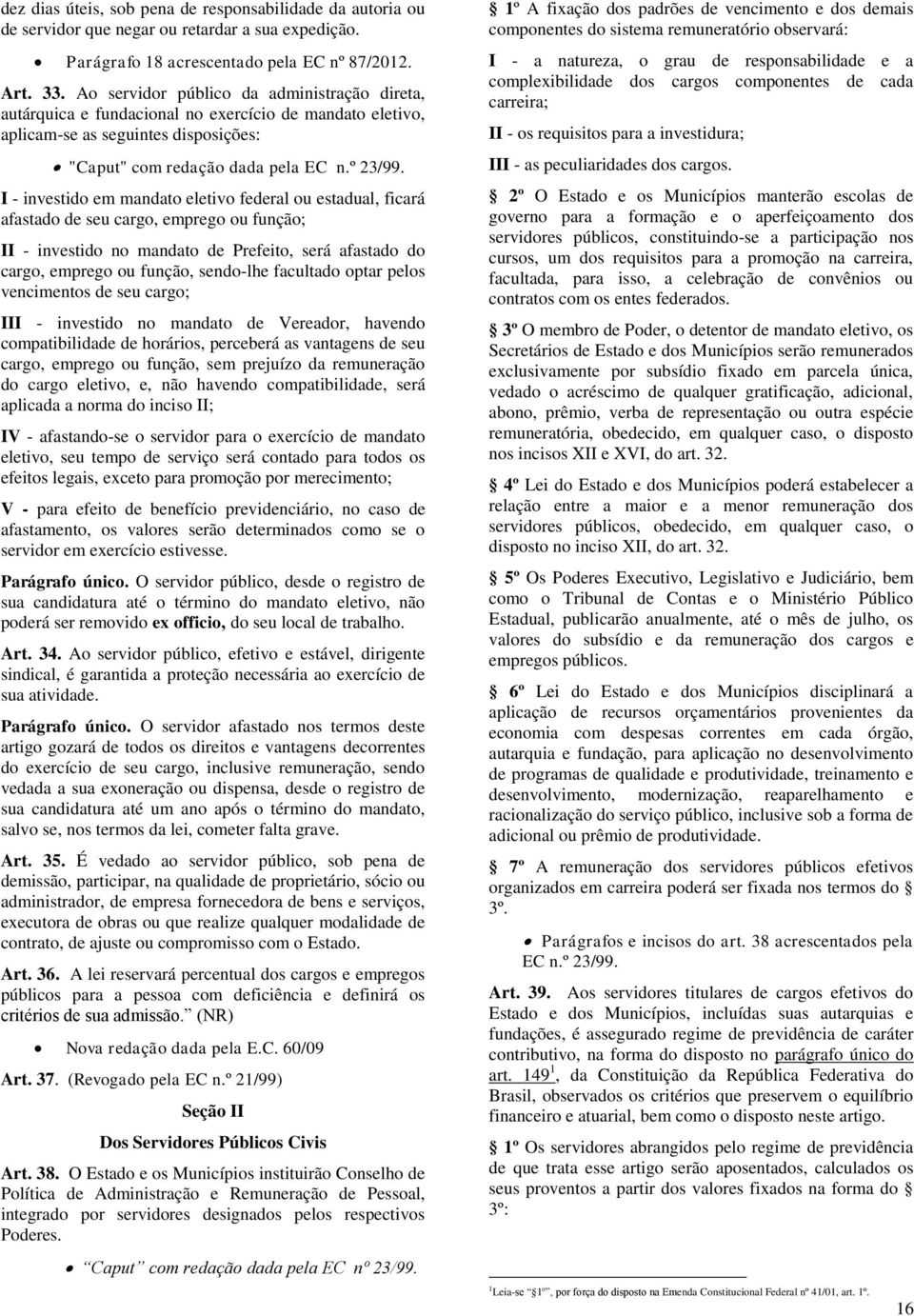 I - investido em mandato eletivo federal ou estadual, ficará afastado de seu cargo, emprego ou função; II - investido no mandato de Prefeito, será afastado do cargo, emprego ou função, sendo-lhe