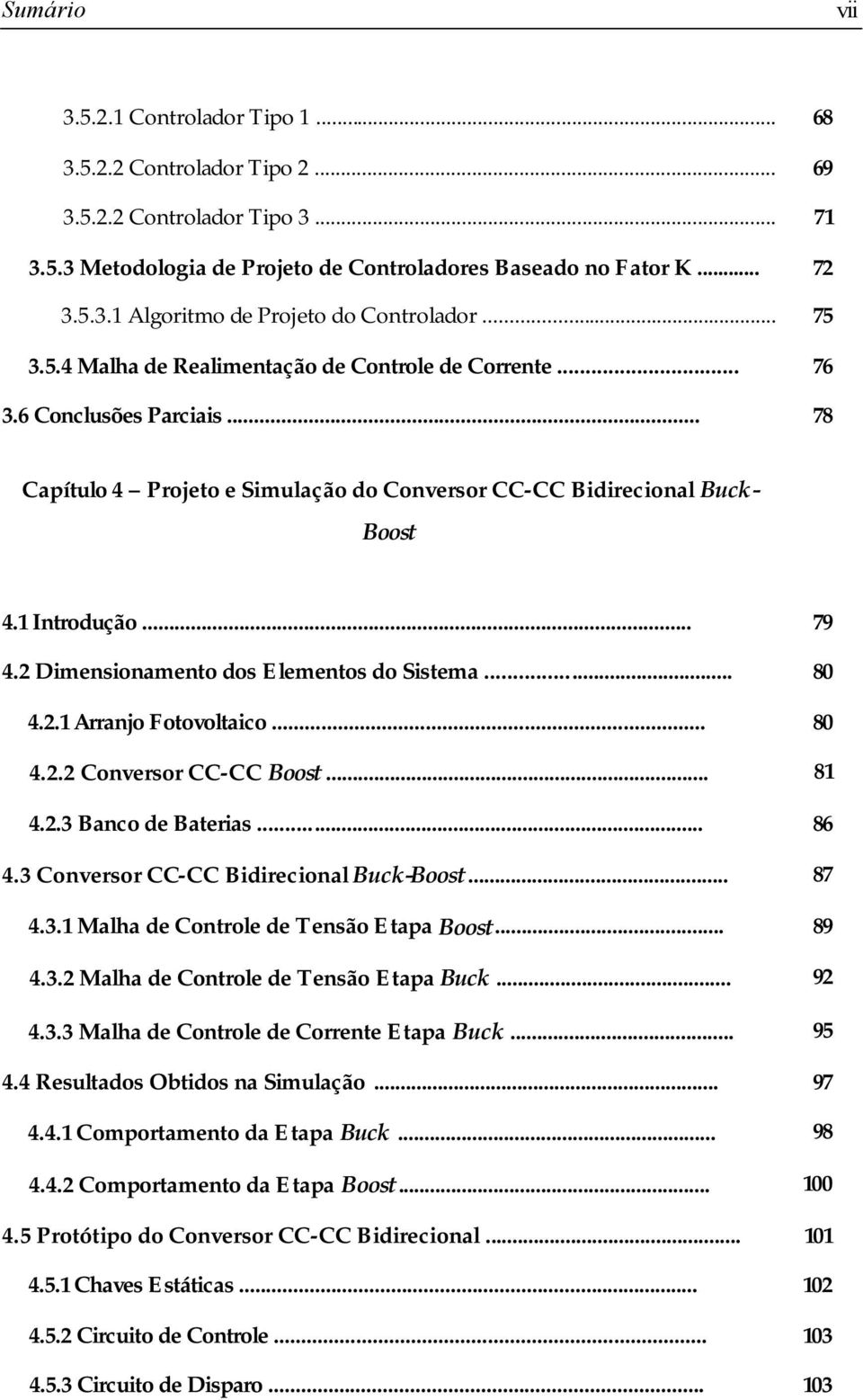 Dimensionamento dos Elementos do Sistema... 80 4.. Aanjo Fotovoltaico... 80 4.. onveso - Boost... 8 4..3 Banco de Bateias... 86 4.3 onveso - Bidiecional Buck-Boost... 87 4.3. Malha de ontole de Tensão Etapa Boost.