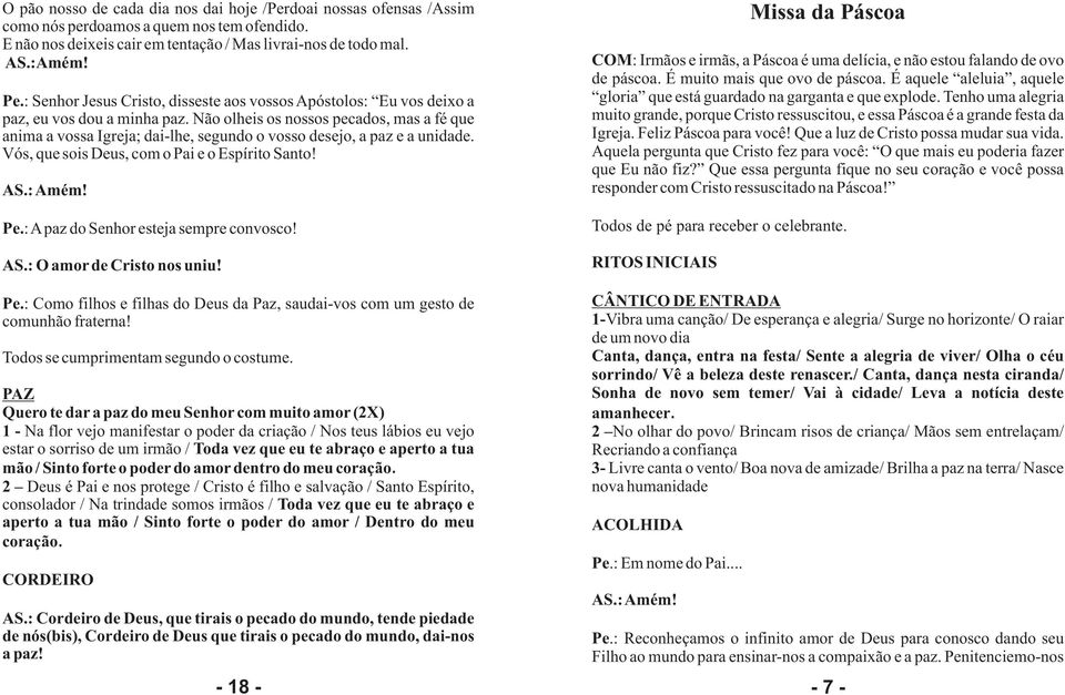 Não olheis os nossos pecados, mas a fé que anima a vossa Igreja; dai-lhe, segundo o vosso desejo, a paz e a unidade. Vós, que sois Deus, com o Pai e o Espírito Santo! Pe.