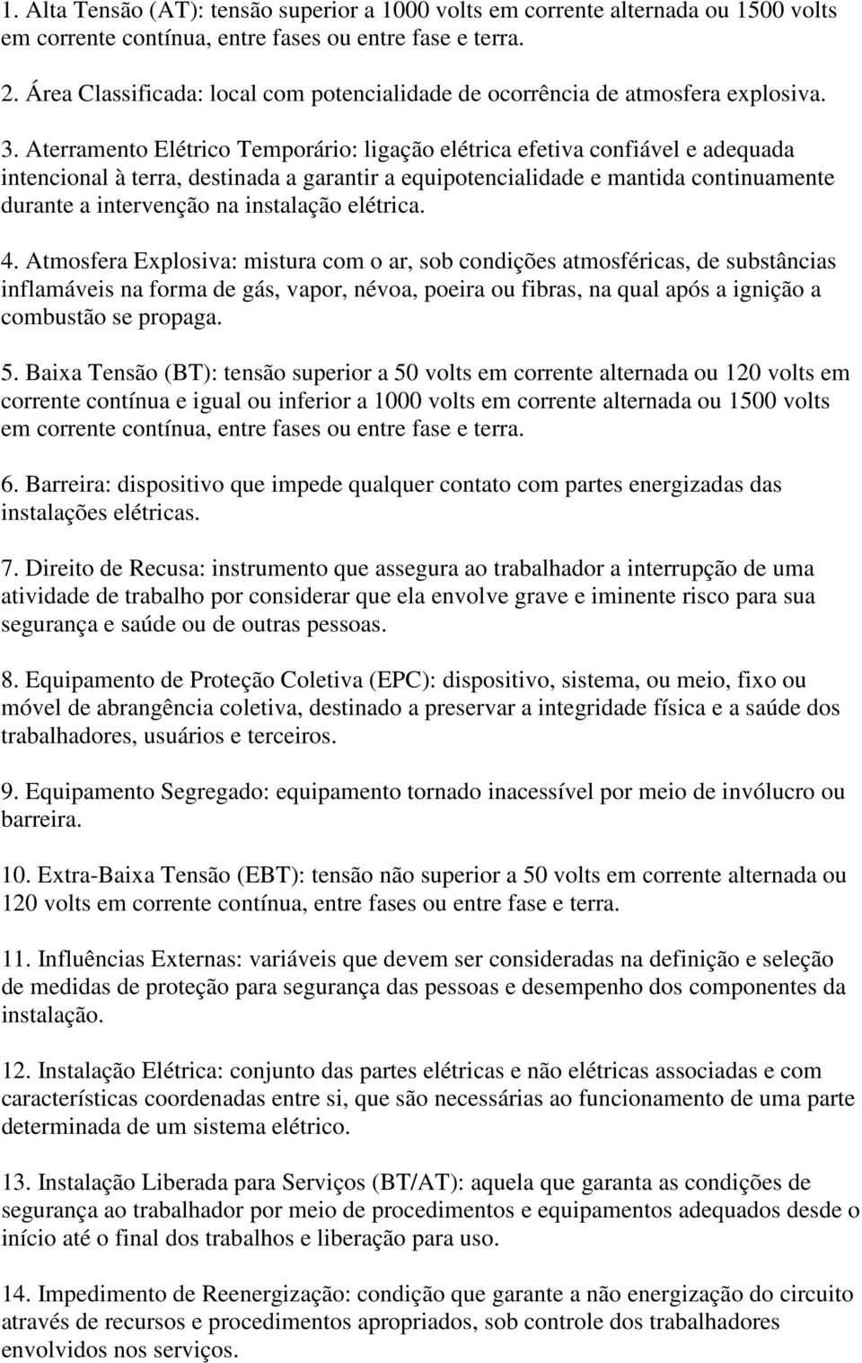 Aterramento Elétrico Temporário: ligação elétrica efetiva confiável e adequada intencional à terra, destinada a garantir a equipotencialidade e mantida continuamente durante a intervenção na