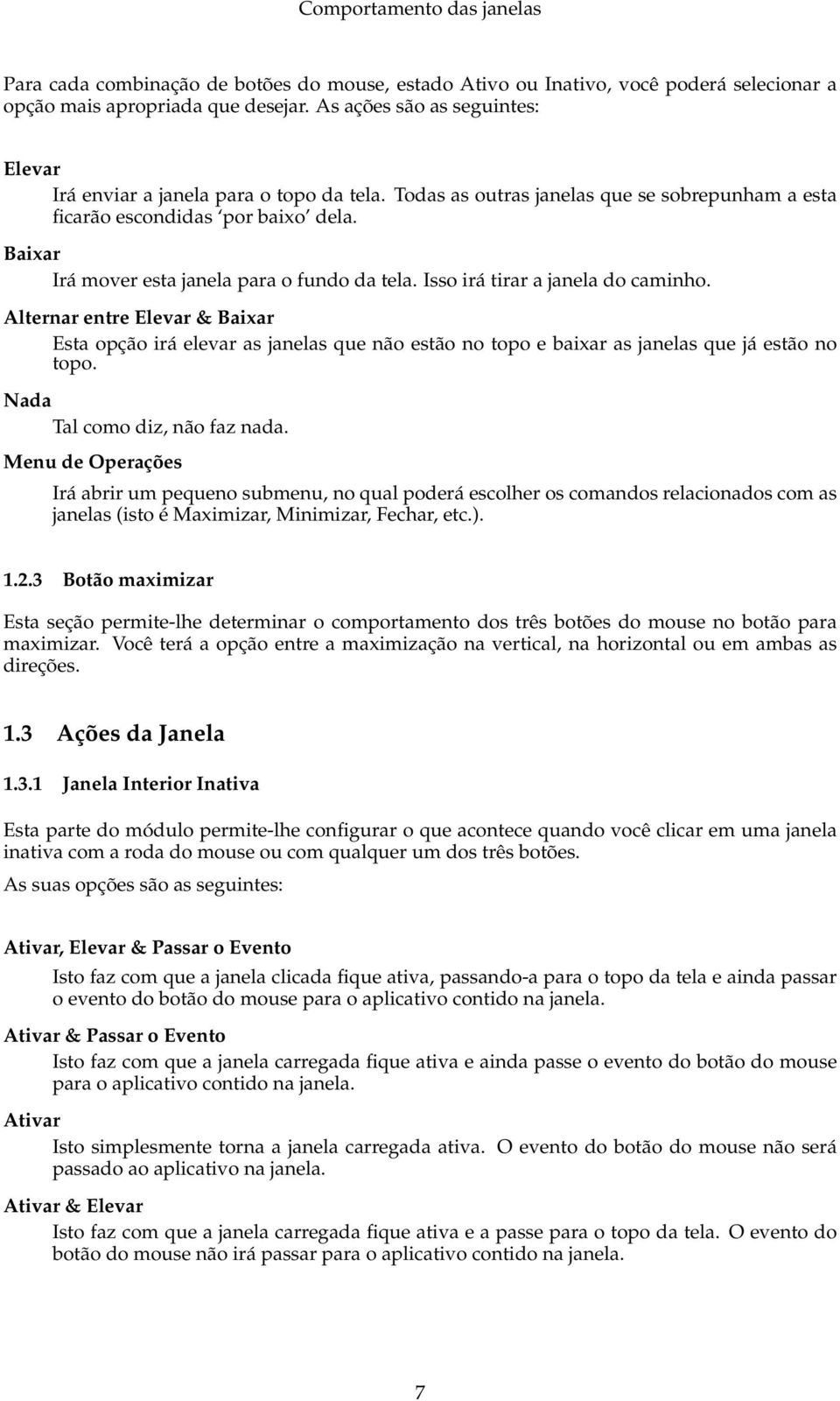 Alternar entre Elevar & Baixar Esta opção irá elevar as janelas que não estão no topo e baixar as janelas que já estão no topo. Nada Tal como diz, não faz nada.