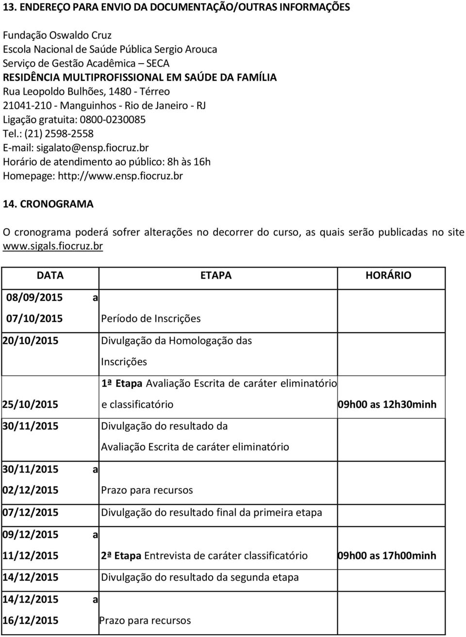 br Horário de atendimento ao público: 8h às 16h Homepage: http://www.ensp.fiocruz.br 14. CRONOGRAMA O cronograma poderá sofrer alterações no decorrer do curso, as quais serão publicadas no site www.