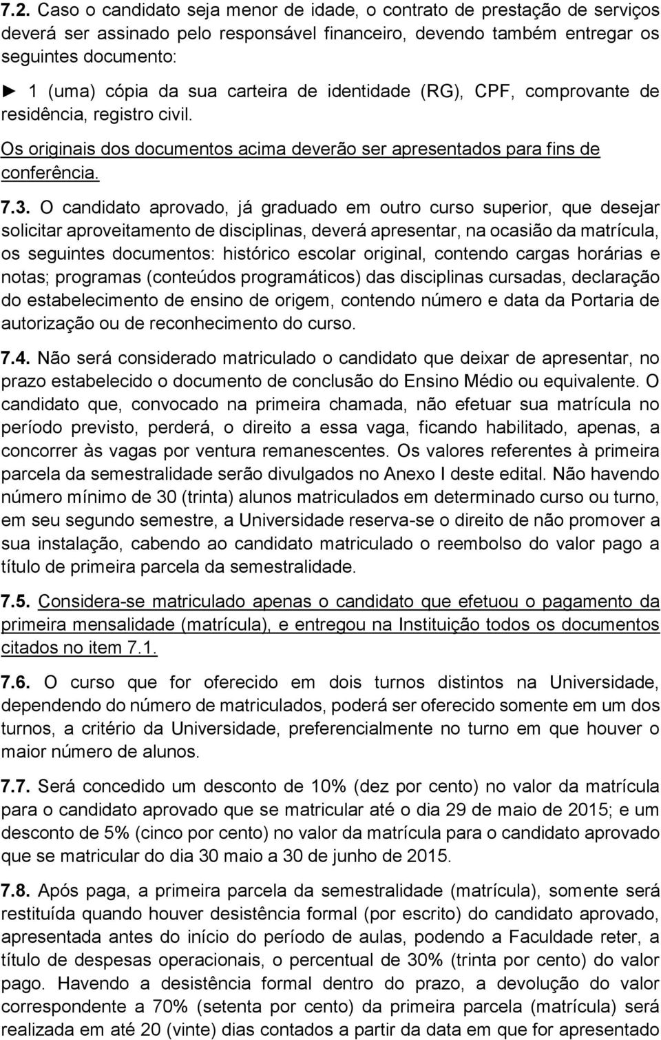 O candidato aprovado, já graduado em outro curso superior, que desejar solicitar aproveitamento de disciplinas, deverá apresentar, na ocasião da matrícula, os seguintes documentos: histórico escolar