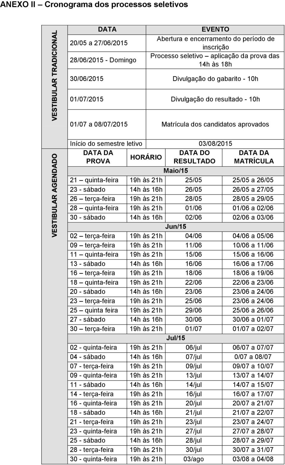 HORÁRIO PROVA RESULTADO MATRÍCULA Maio/15 21 quinta-feira 19h às 21h 25/05 25/05 a 26/05 23 - sábado 14h às 16h 26/05 26/05 a 27/05 26 terça-feira 19h às 21h 28/05 28/05 a 29/05 28 quinta-feira 19h