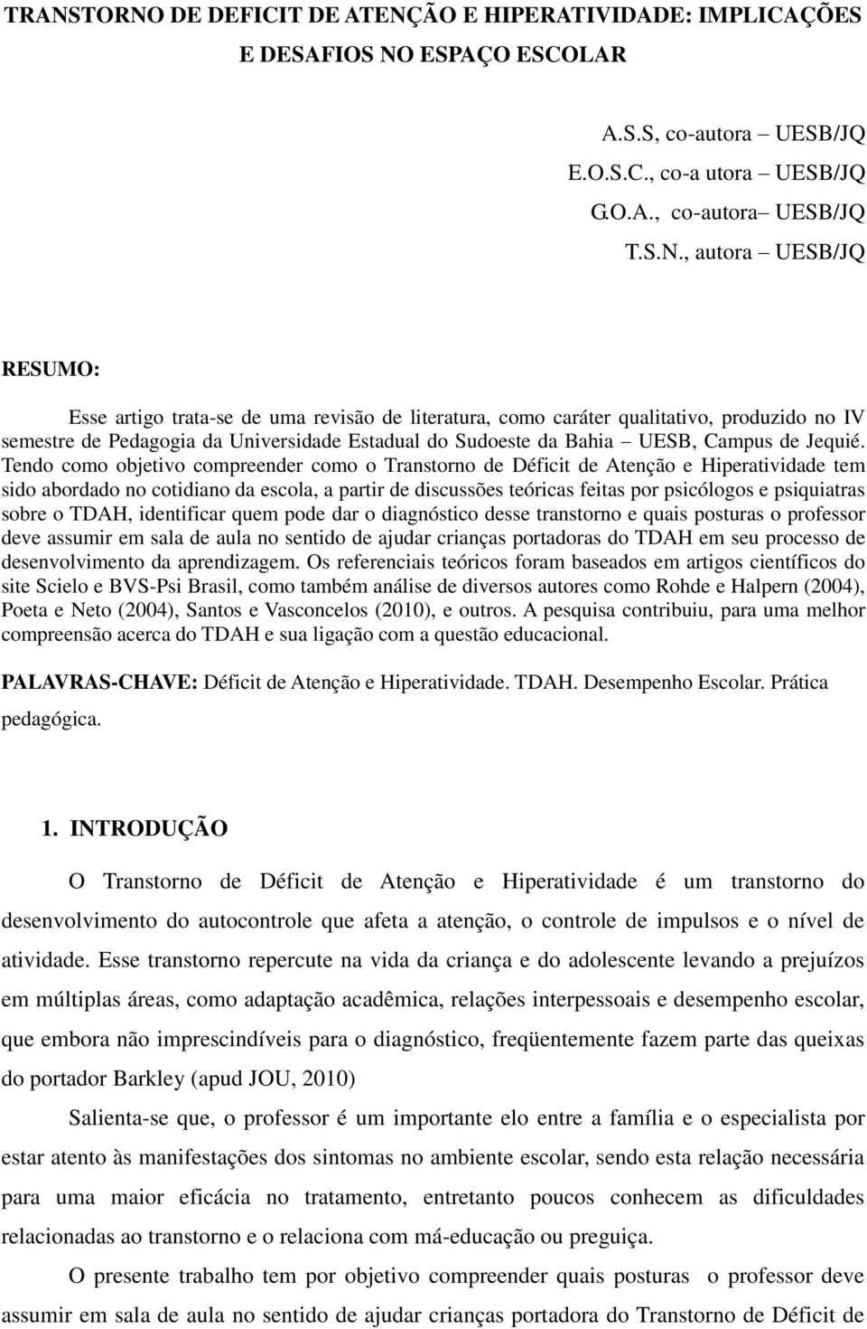 Tendo como objetivo compreender como o Transtorno de Déficit de Atenção e Hiperatividade tem sido abordado no cotidiano da escola, a partir de discussões teóricas feitas por psicólogos e psiquiatras