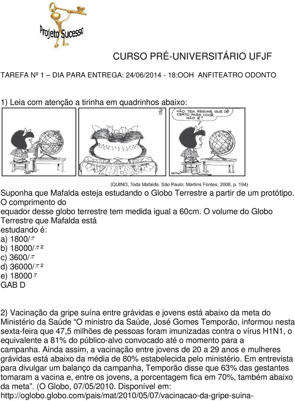 O volume do Globo Terrestre que Mafalda está estudando é: a) 1800/ b) 18000/ ² c) 3600/ d) 36000/ ² e) 18000 GAB D 2) Vacinação da gripe suína entre grávidas e jovens está abaixo da meta do