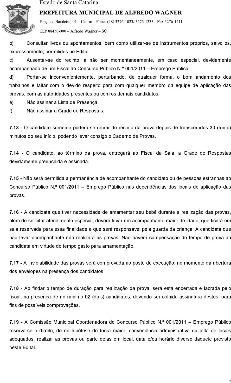 d) Portar-se inconvenientemente, perturbando, de qualquer forma, o bom andamento dos trabalhos e faltar com o devido respeito para com qualquer membro da equipe de aplicação das provas, com as