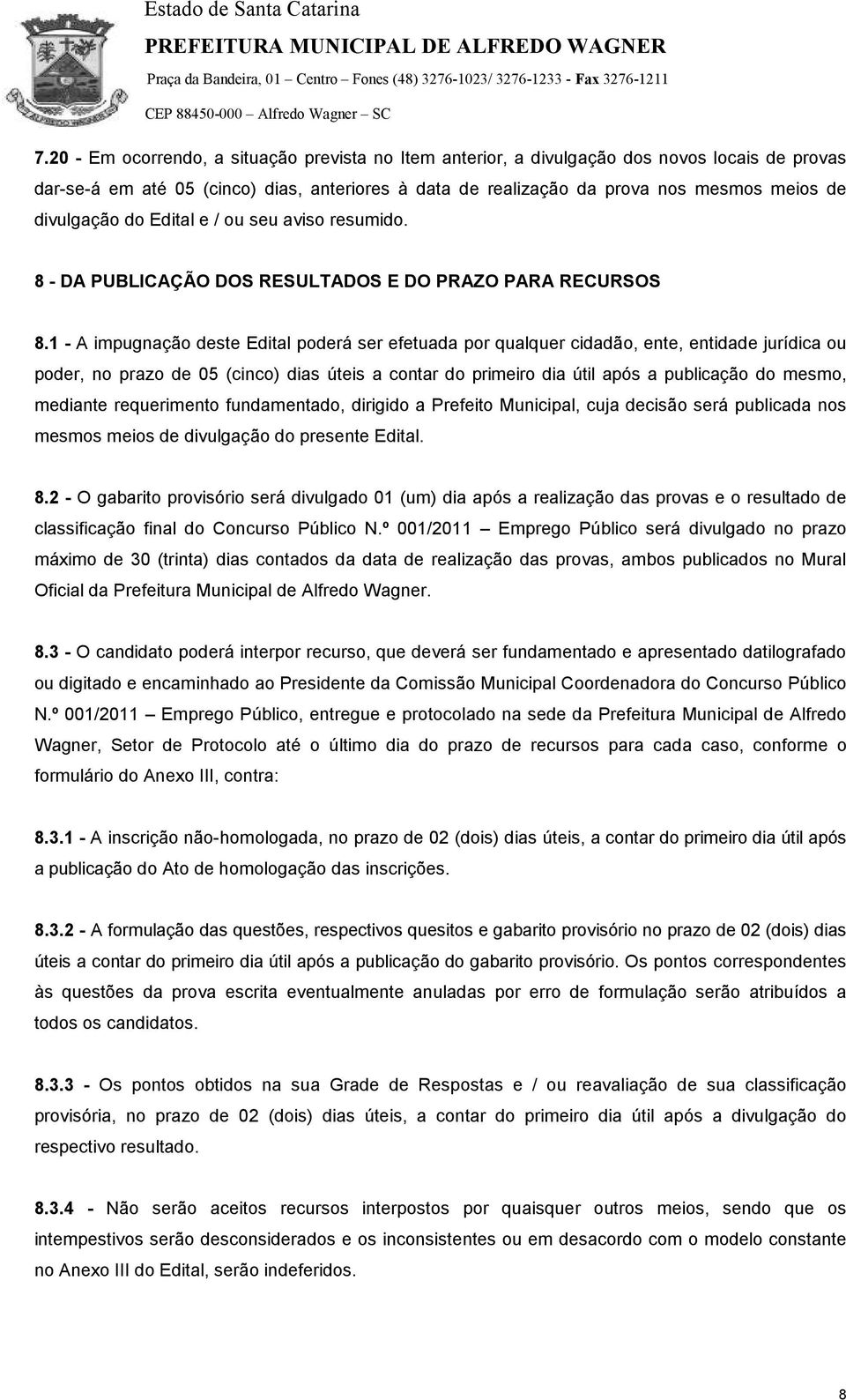 1 - A impugnação deste Edital poderá ser efetuada por qualquer cidadão, ente, entidade jurídica ou poder, no prazo de 05 (cinco) dias úteis a contar do primeiro dia útil após a publicação do mesmo,