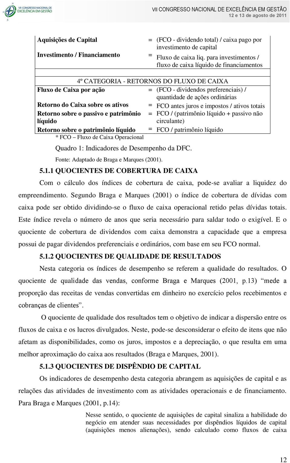 Retorno do Caixa sobre os ativos = FCO antes juros e impostos / ativos totais Retorno sobre o passivo e patrimônio = FCO / (patrimônio líquido + passivo não líquido circulante) Retorno sobre o