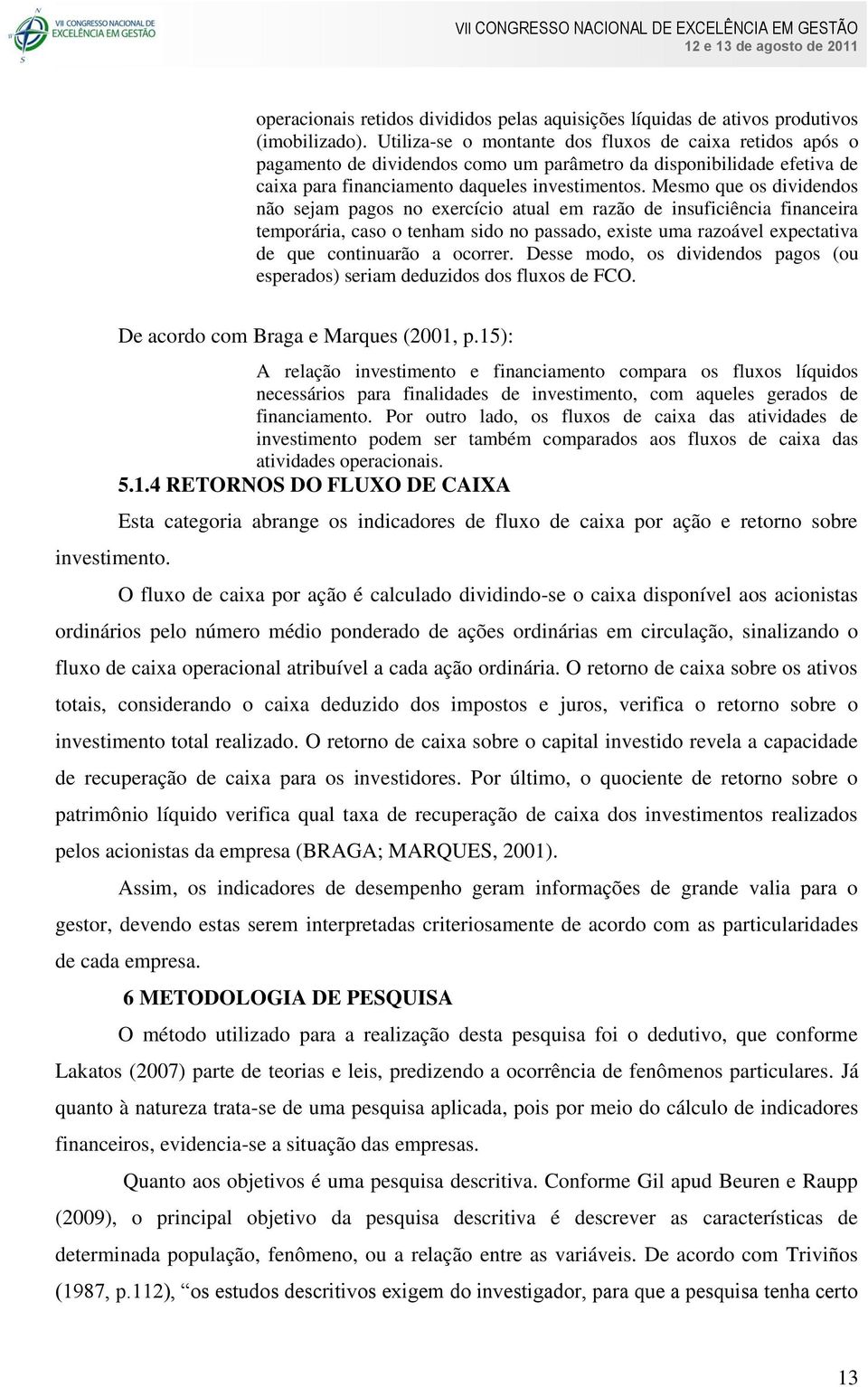 Mesmo que os dividendos não sejam pagos no exercício atual em razão de insuficiência financeira temporária, caso o tenham sido no passado, existe uma razoável expectativa de que continuarão a ocorrer.