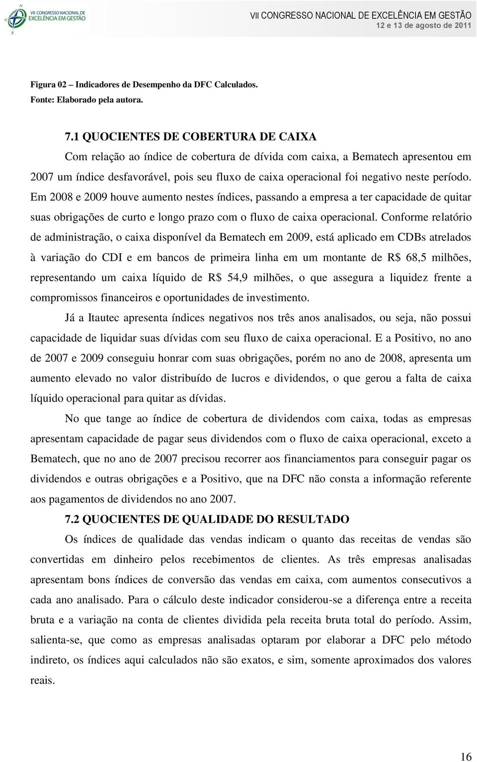 período. Em 2008 e 2009 houve aumento nestes índices, passando a empresa a ter capacidade de quitar suas obrigações de curto e longo prazo com o fluxo de caixa operacional.