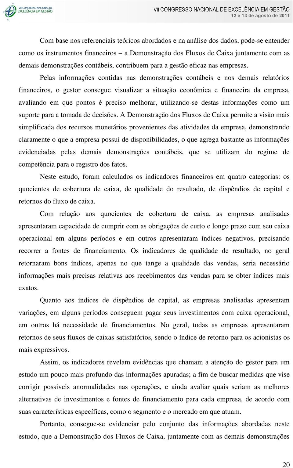 Pelas informações contidas nas demonstrações contábeis e nos demais relatórios financeiros, o gestor consegue visualizar a situação econômica e financeira da empresa, avaliando em que pontos é