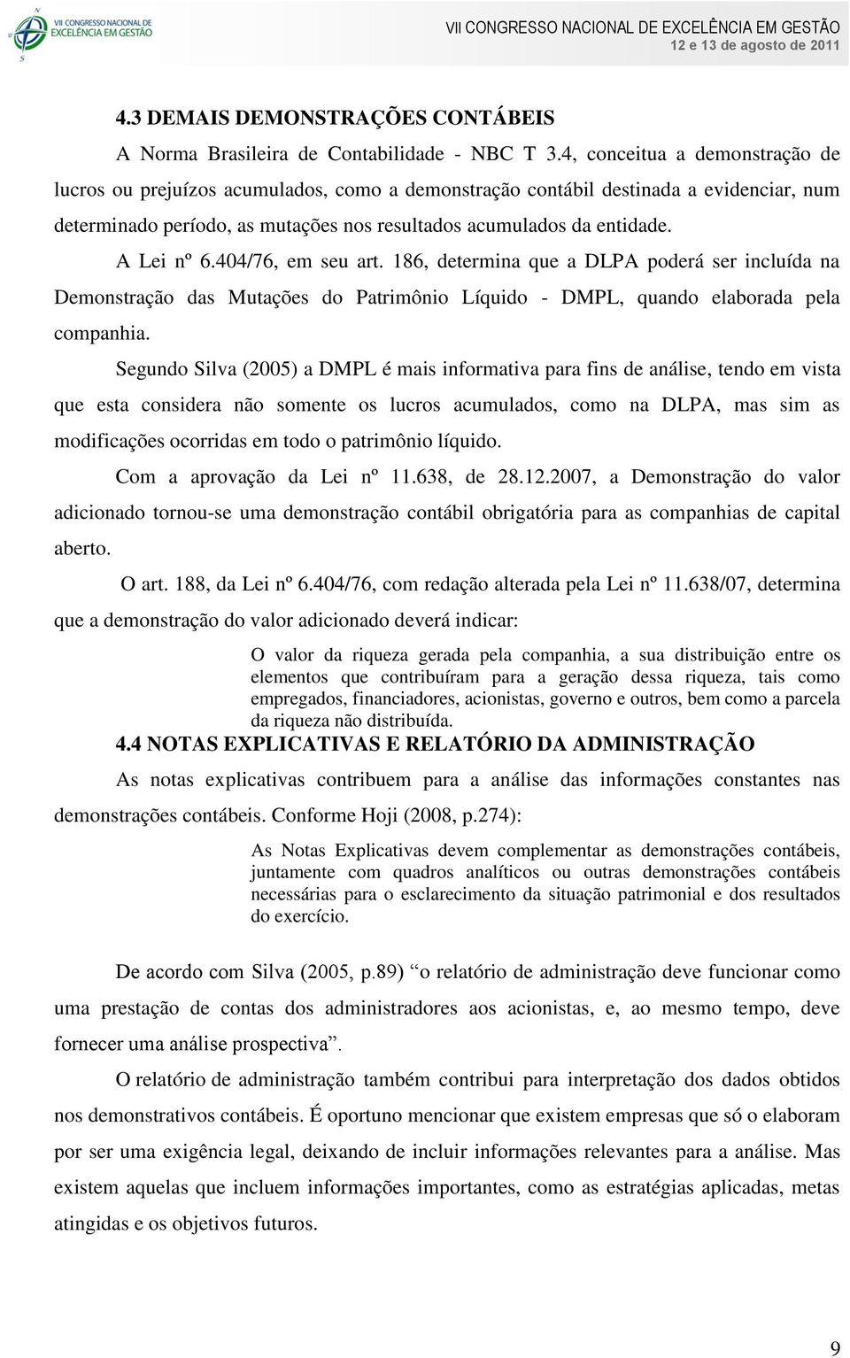 A Lei nº 6.404/76, em seu art. 186, determina que a DLPA poderá ser incluída na Demonstração das Mutações do Patrimônio Líquido - DMPL, quando elaborada pela companhia.