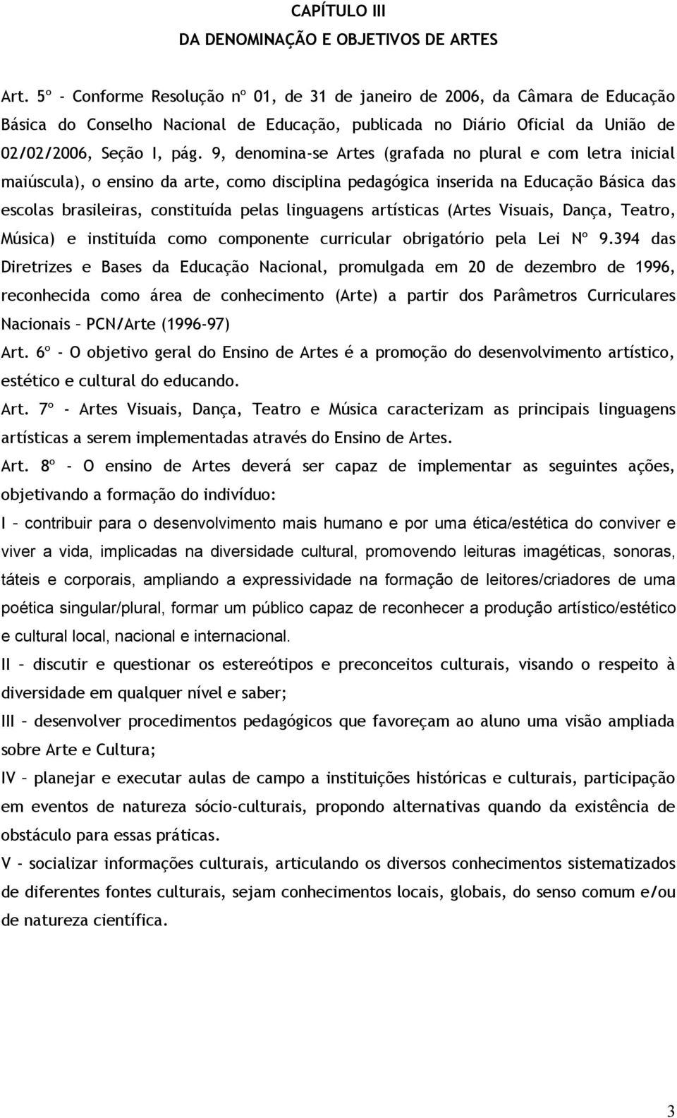 9, denomina-se Artes (grafada no plural e com letra inicial maiúscula), o ensino da arte, como disciplina pedagógica inserida na Educação Básica das escolas brasileiras, constituída pelas linguagens