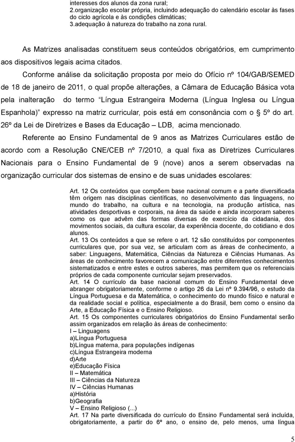 Conforme análise da solicitação proposta por meio do Ofício nº 104/GAB/SEMED de 18 de janeiro de 2011, o qual propõe alterações, a Câmara de Educação Básica vota pela inalteração do termo Língua