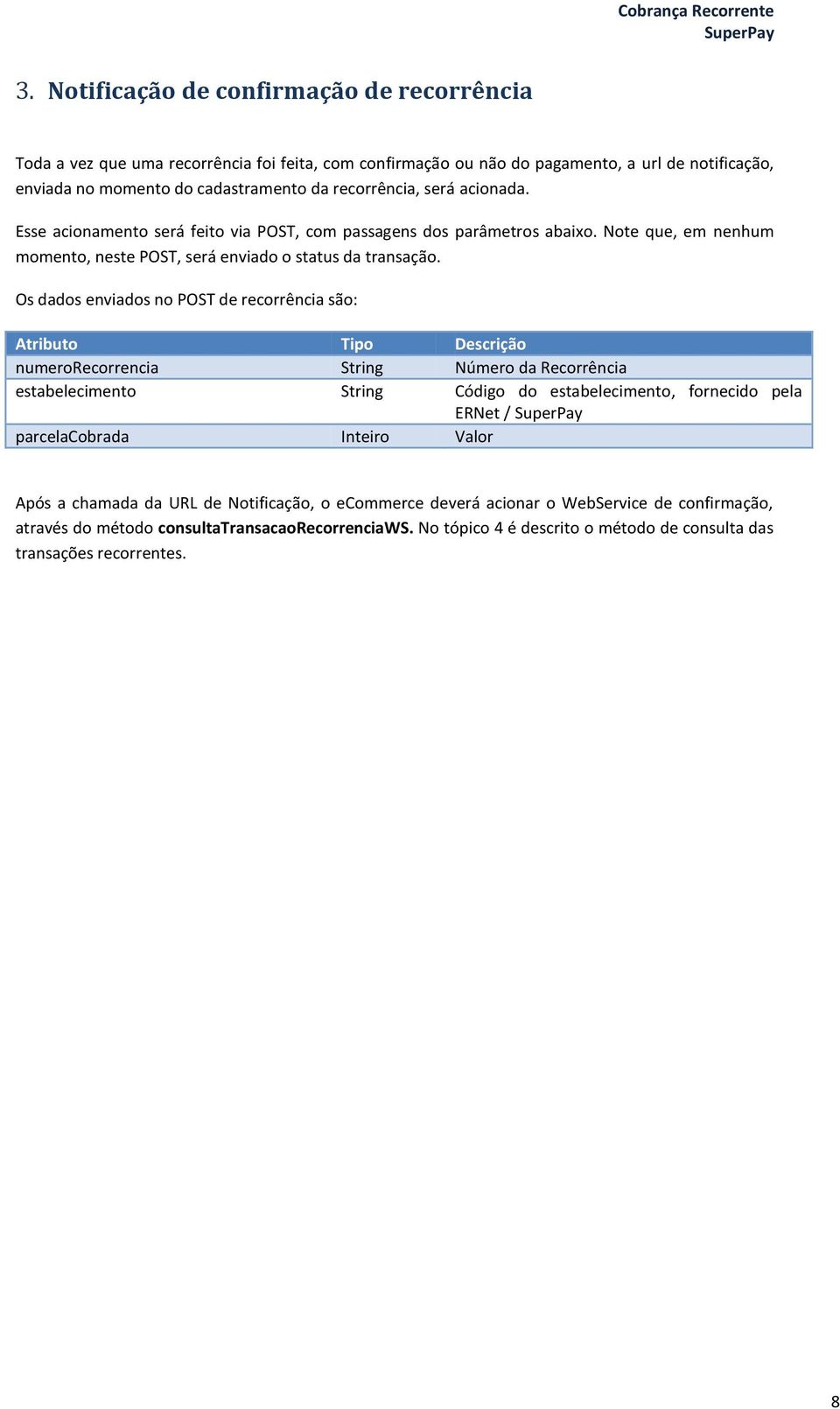 Os dados enviados no POST de recorrência são: Atributo Tipo Descrição numerorecorrencia String Número da Recorrência estabelecimento String Código do estabelecimento, fornecido pela ERNet /