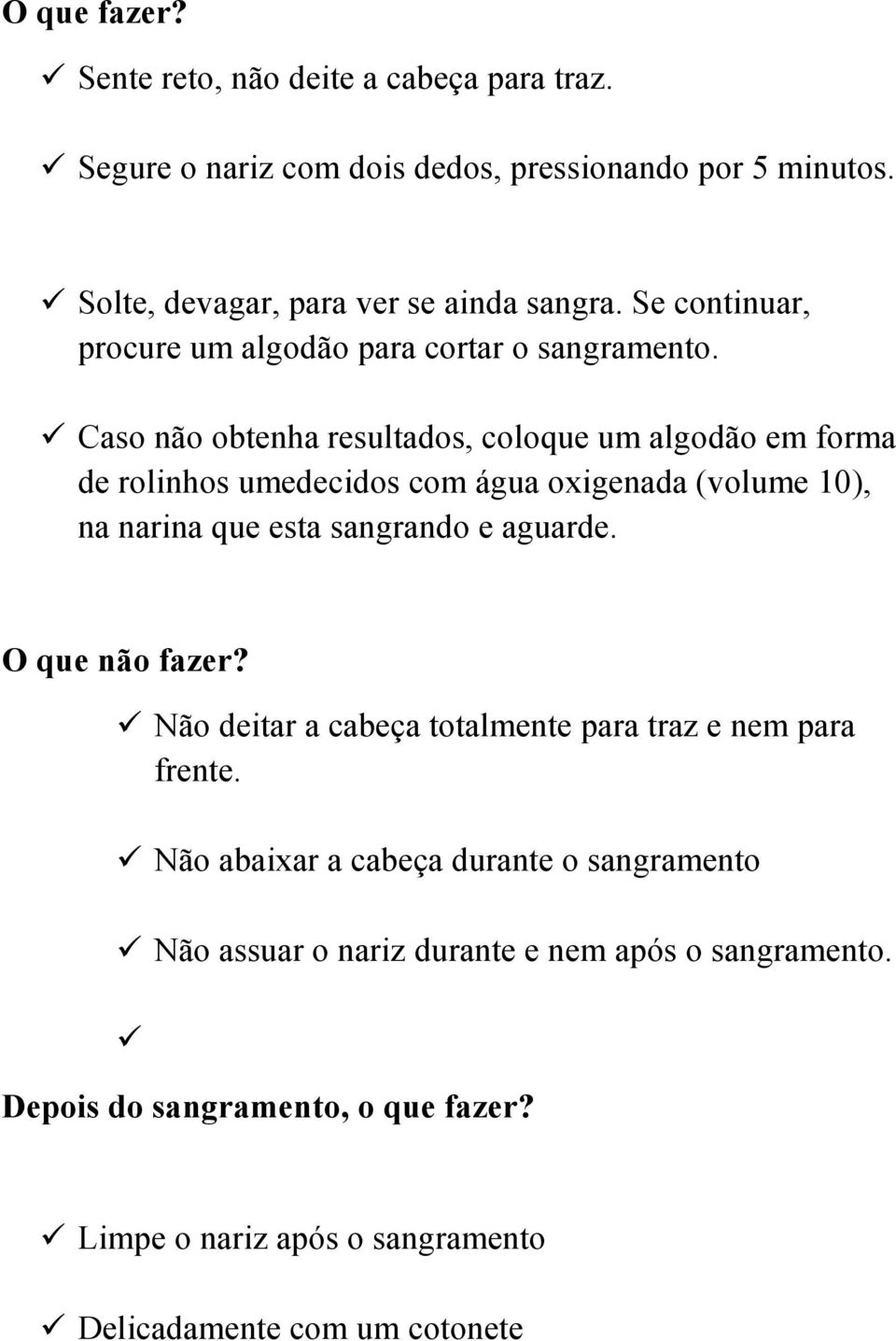 Caso não obtenha resultados, coloque um algodão em forma de rolinhos umedecidos com água oxigenada (volume 10), na narina que esta sangrando e aguarde.