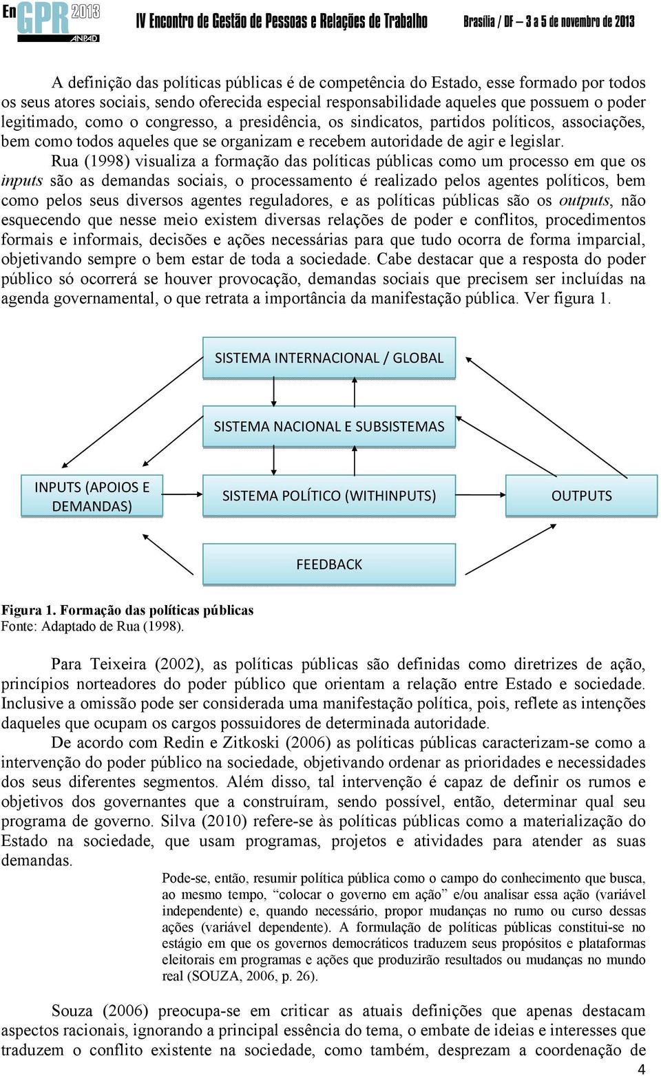 Rua (1998) visualiza a formação das políticas públicas como um processo em que os inputs são as demandas sociais, o processamento é realizado pelos agentes políticos, bem como pelos seus diversos