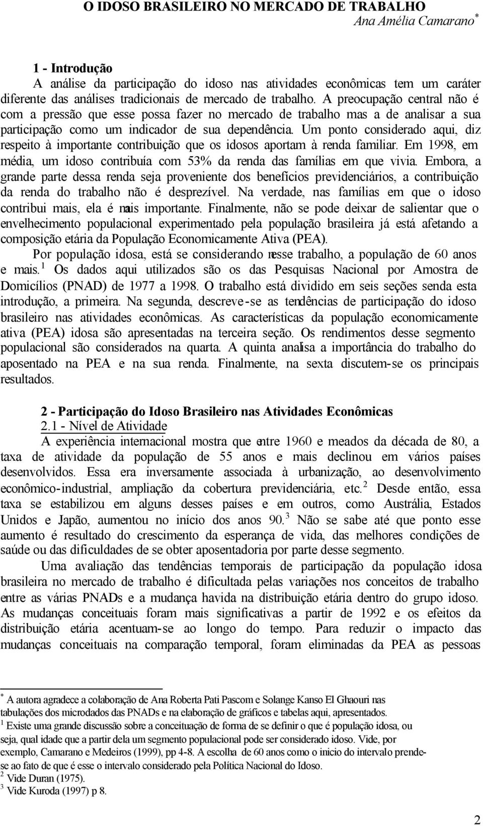 Um ponto considerado aqui, diz respeito à importante contribuição que os idosos aportam à renda familiar. Em 1998, em média, um idoso contribuía com 53% da renda das famílias em que vivia.