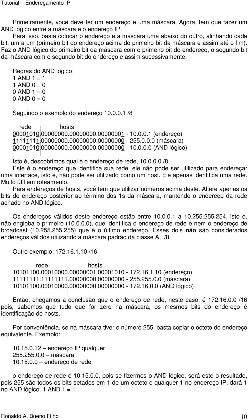 Faz o AND lógico do primeiro bit da máscara com o primeiro bit do endereço, o segundo bit da máscara com o segundo bit do endereço e assim sucessivamente.