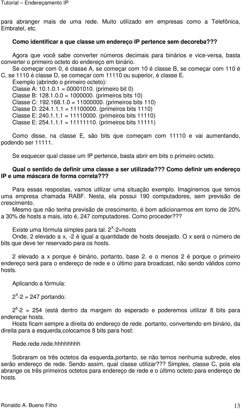 Se começar com 0, é classe A, se começar com 10 é classe B, se começar com 110 é C, se 1110 é classe D, se começar com 11110 ou superior, é classe E. Exemplo (abrindo o primeiro octeto): Classe A: 10.