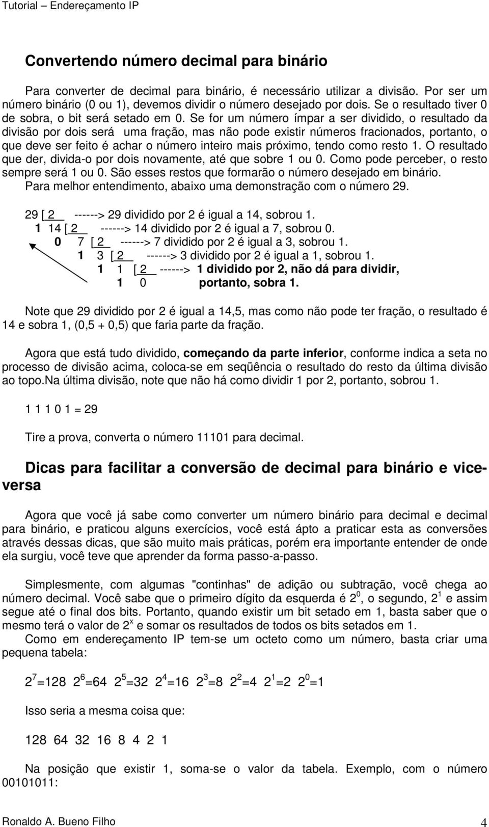 Se for um número ímpar a ser dividido, o resultado da divisão por dois será uma fração, mas não pode existir números fracionados, portanto, o que deve ser feito é achar o número inteiro mais próximo,