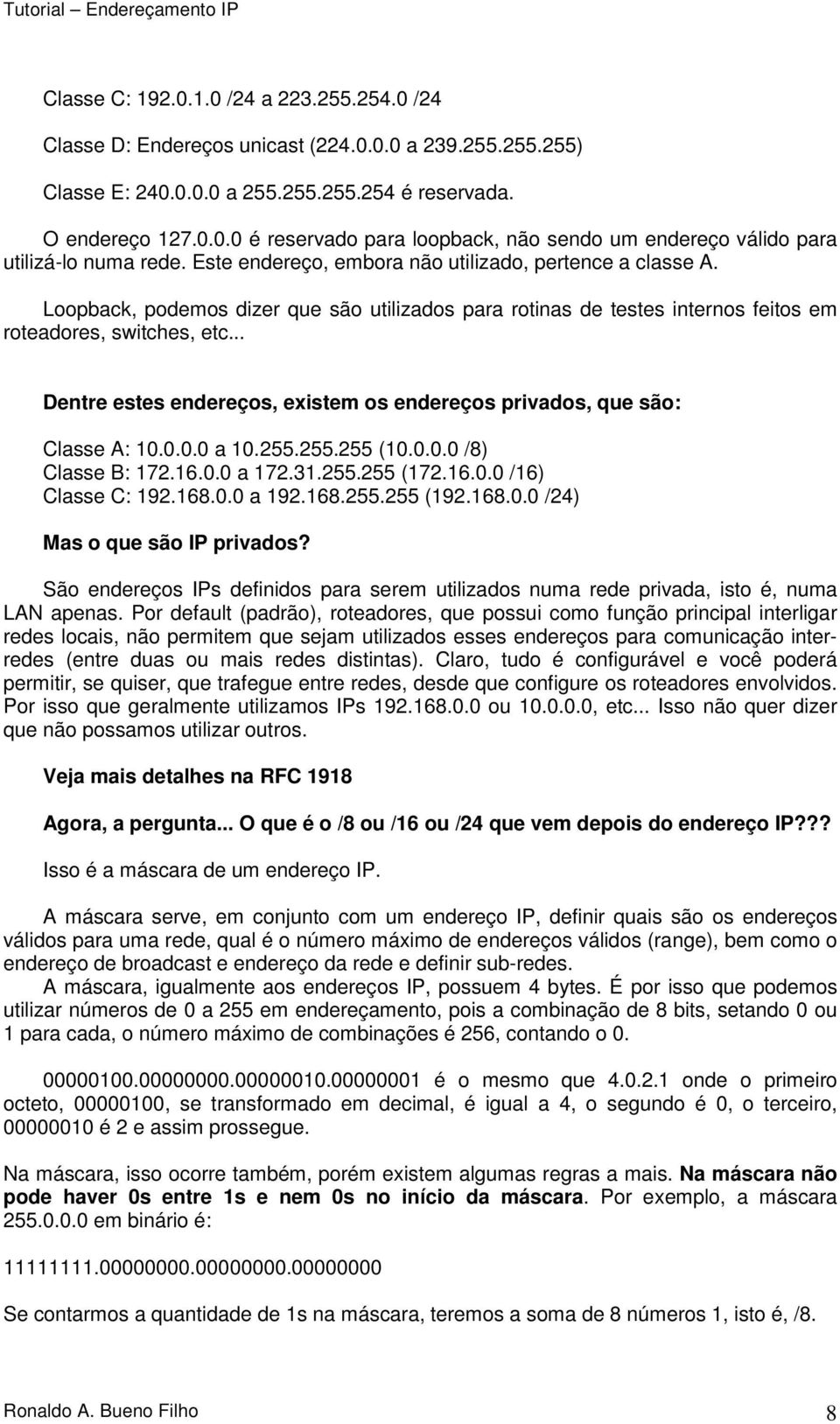 .. Dentre estes endereços, existem os endereços privados, que são: Classe A: 10.0.0.0 a 10.255.255.255 (10.0.0.0 /8) Classe B: 172.16.0.0 a 172.31.255.255 (172.16.0.0 /16) Classe C: 192.168.0.0 a 192.