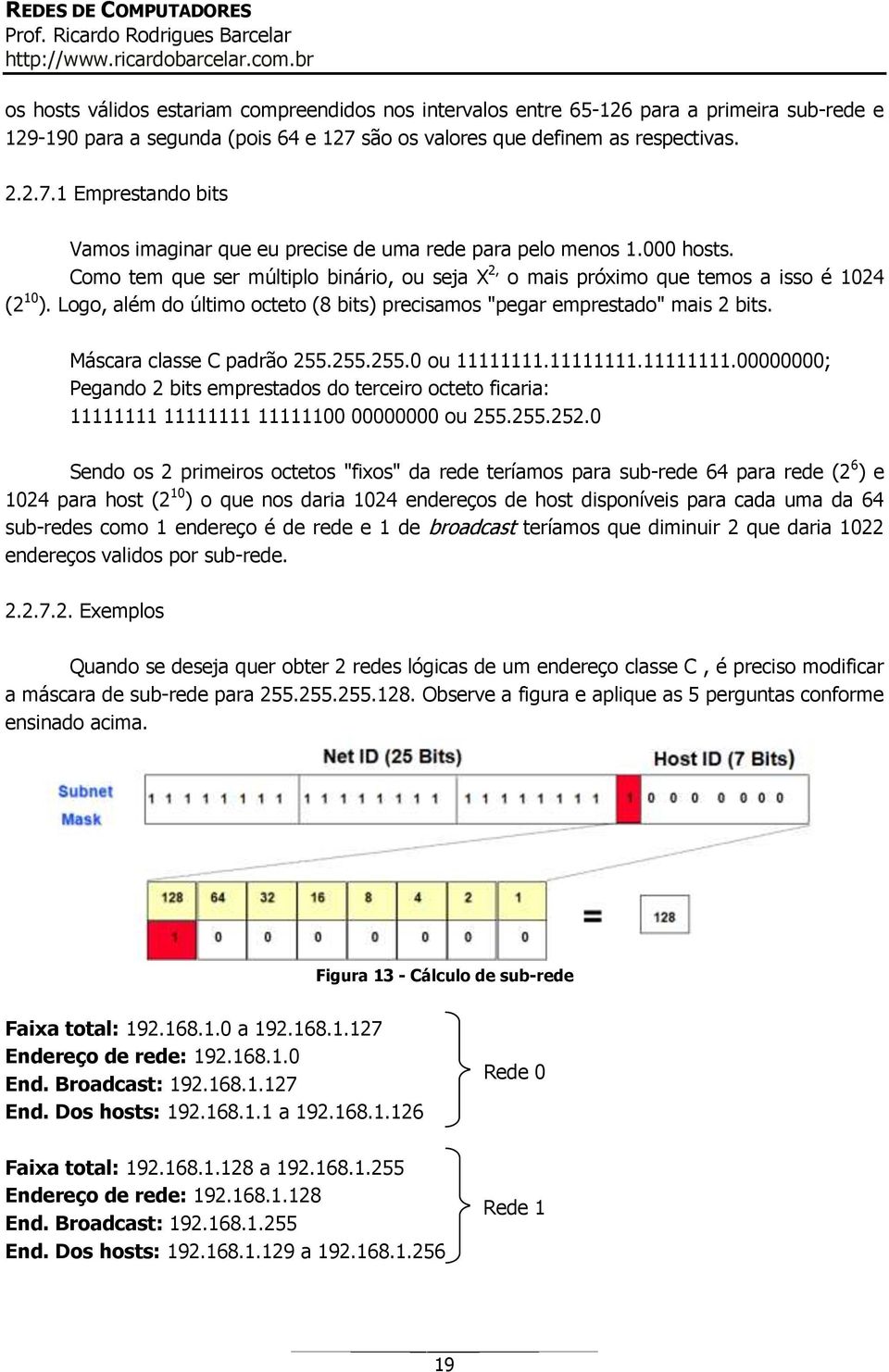 Como tem que ser múltiplo binário, ou seja X 2, o mais próximo que temos a isso é 1024 (2 10 ). Logo, além do último octeto (8 bits) precisamos "pegar emprestado" mais 2 bits.