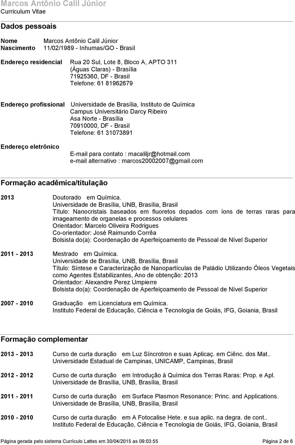 70910000, DF - Brasil Telefone: 61 31073891 Endereço eletrônico E-mail para contato : macaliljr@hotmailcom e-mail alternativo : marcos20002007@gmailcom Formação acadêmica/titulação 2013 Doutorado em