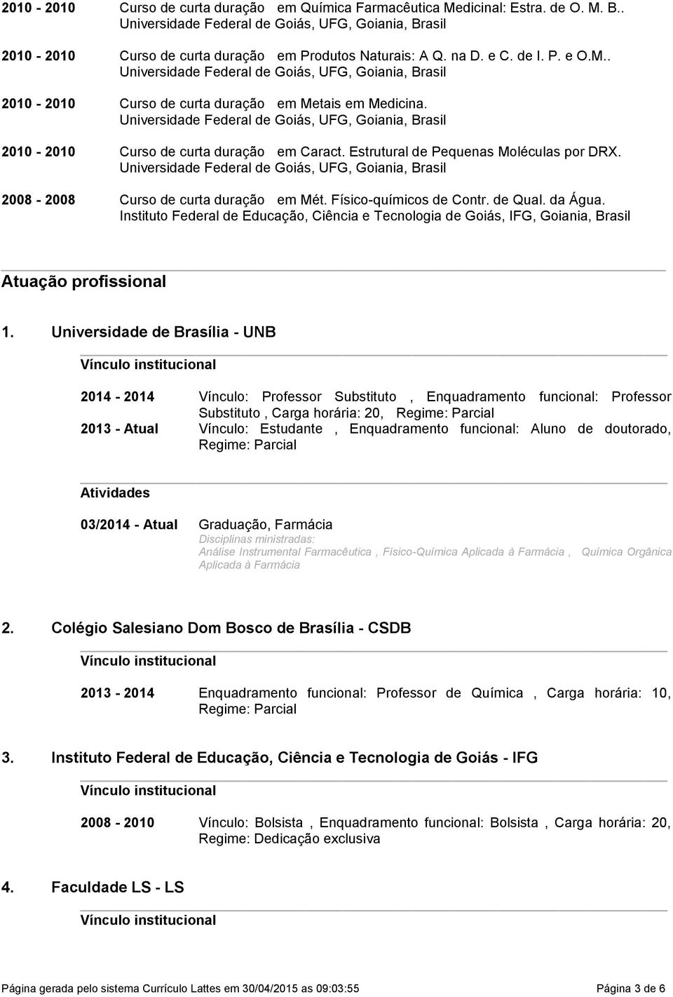 Federal de Educação, Ciência e Tecnologia de Goiás, IFG, Goiania, Brasil Atuação profissional 1 Universidade de Brasília - UNB 2014-2014 Vínculo: Professor Substituto, Enquadramento funcional: