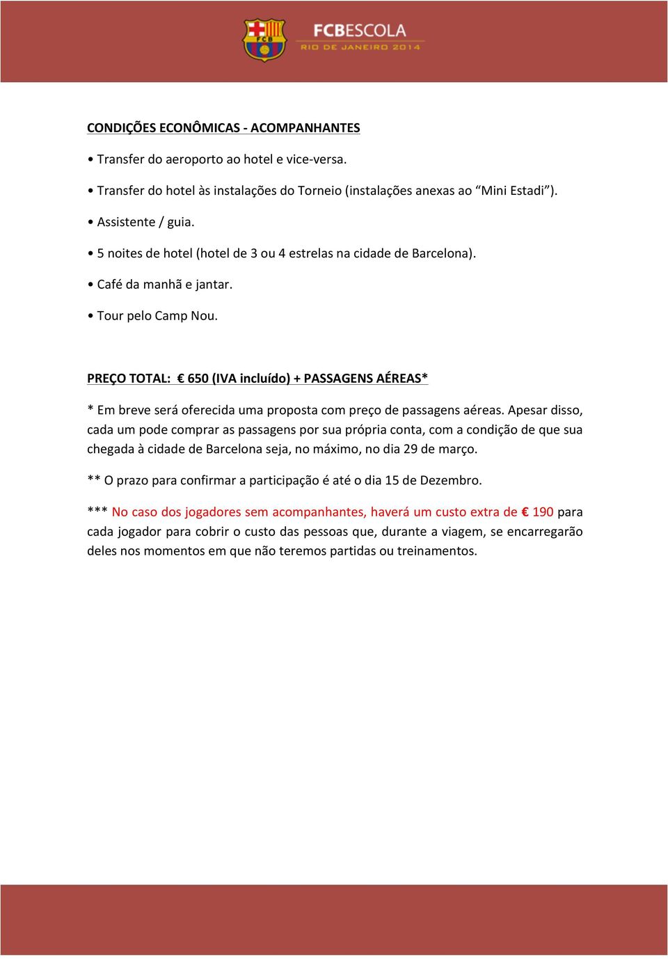 PREÇO TOTAL: 650 (IVA incluído) + PASSAGENS AÉREAS* * Em breve será oferecida uma proposta com preço de passagens aéreas.