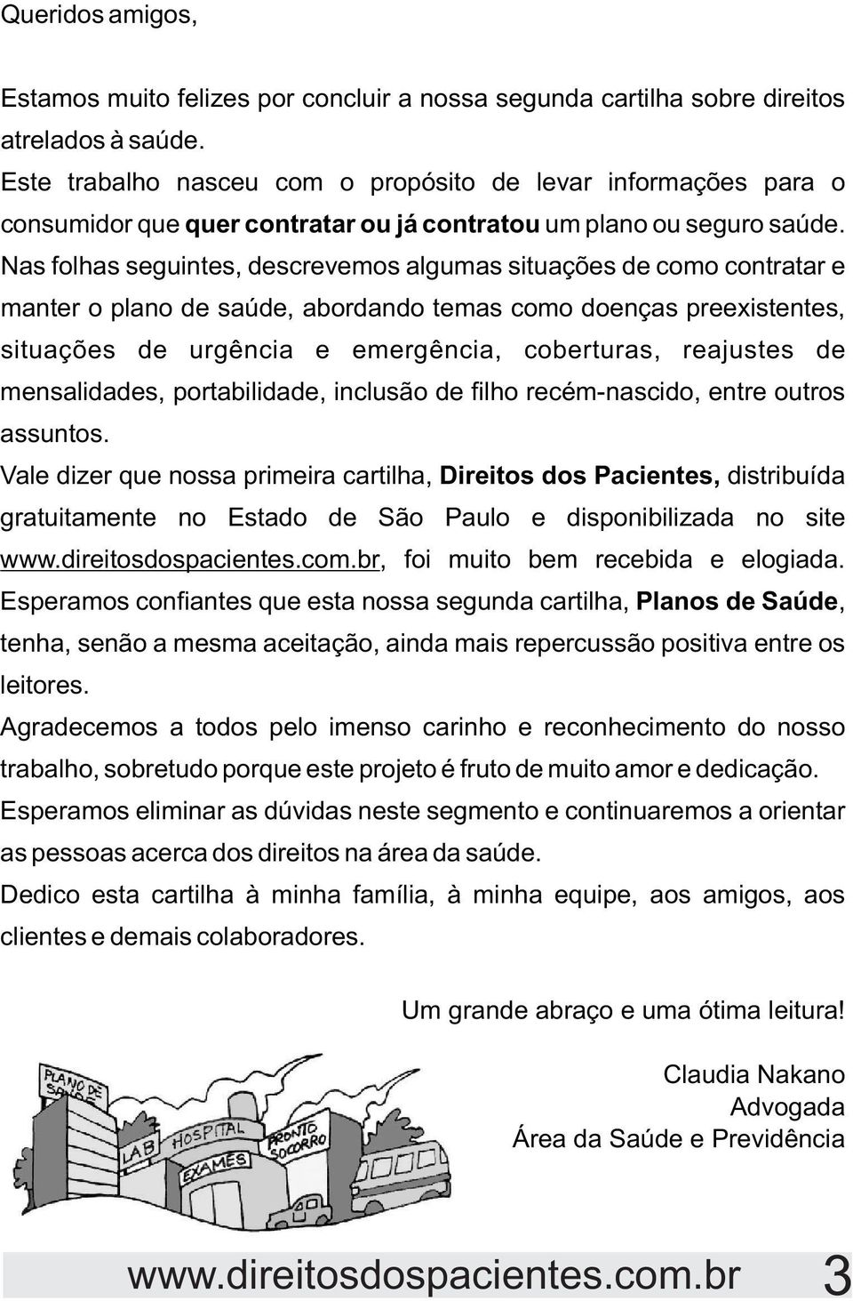 Nas folhas seguintes, descrevemos algumas situações de como contratar e manter o plano de saúde, abordando temas como doenças preexistentes, situações de urgência e emergência, coberturas, reajustes