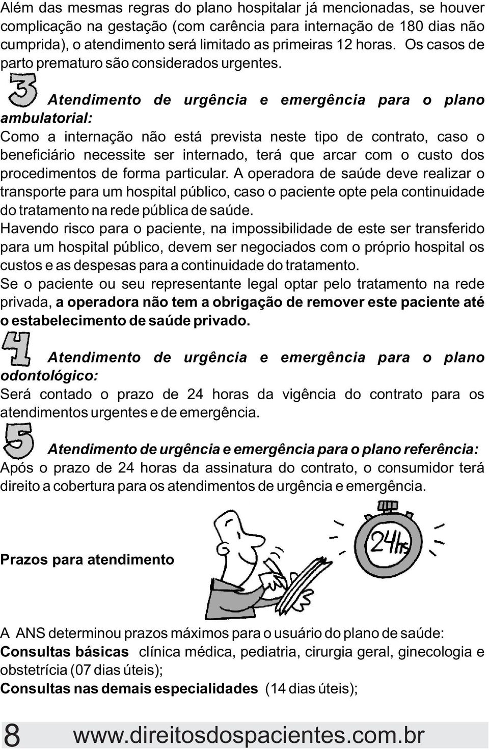 Atendimento de urgência e emergência para o plano ambulatorial: Como a internação não está prevista neste tipo de contrato, caso o beneficiário necessite ser internado, terá que arcar com o custo dos